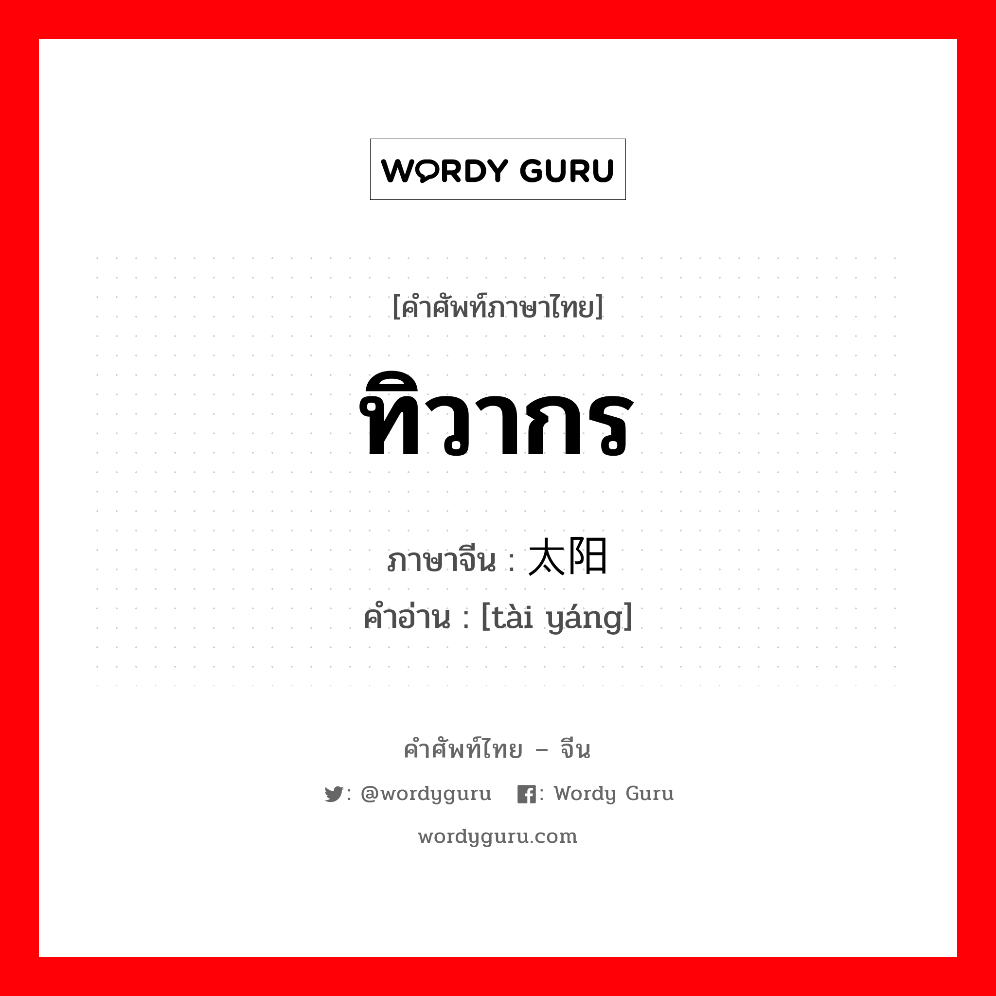 ทิวากร ภาษาจีนคืออะไร, คำศัพท์ภาษาไทย - จีน ทิวากร ภาษาจีน 太阳 คำอ่าน [tài yáng]