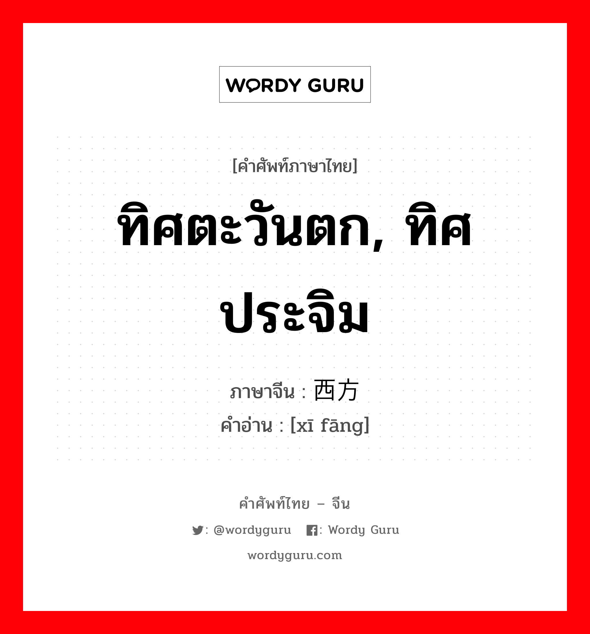 ทิศตะวันตก, ทิศประจิม ภาษาจีนคืออะไร, คำศัพท์ภาษาไทย - จีน ทิศตะวันตก, ทิศประจิม ภาษาจีน 西方 คำอ่าน [xī fāng]