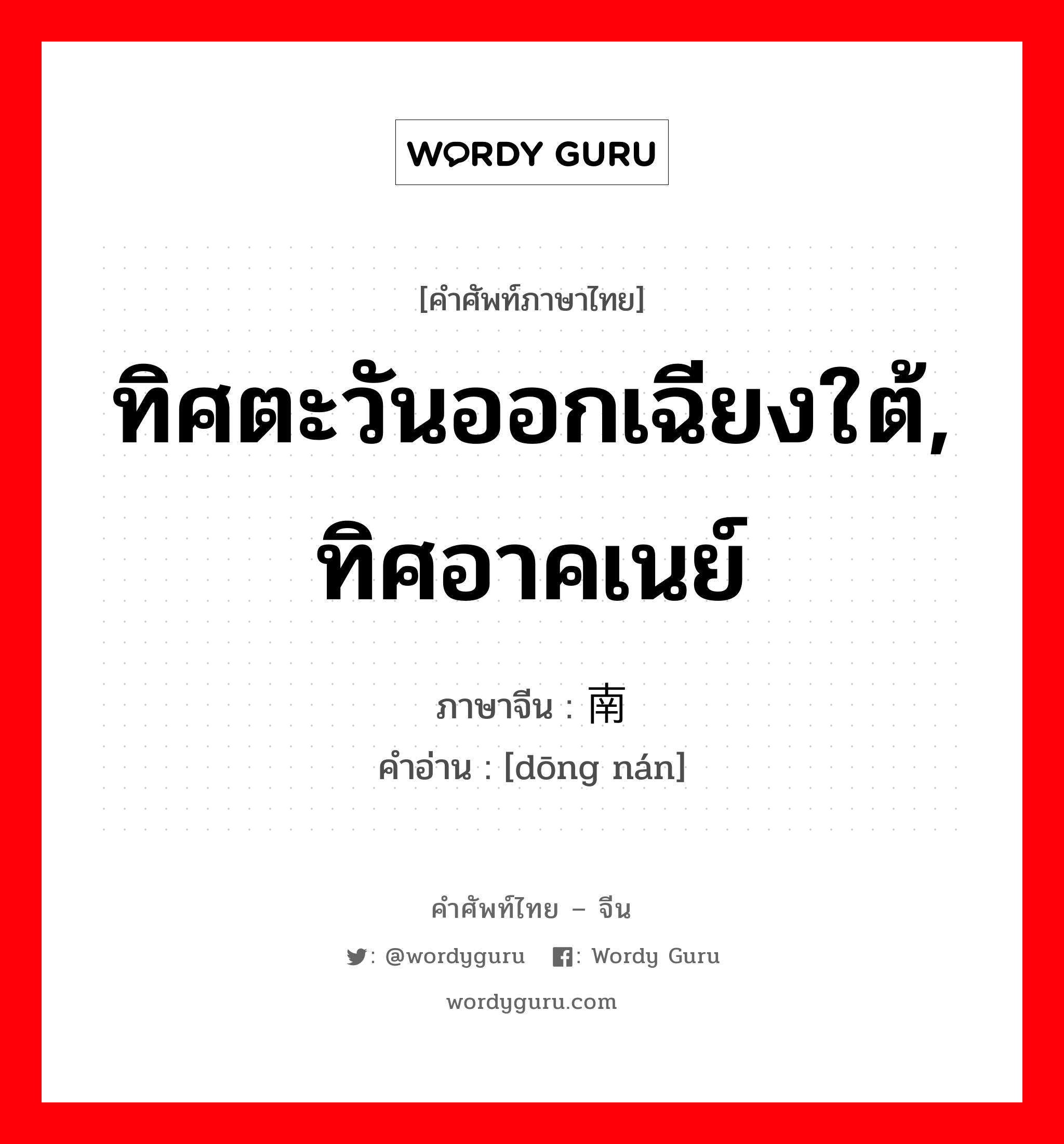 ทิศตะวันออกเฉียงใต้, ทิศอาคเนย์ ภาษาจีนคืออะไร, คำศัพท์ภาษาไทย - จีน ทิศตะวันออกเฉียงใต้, ทิศอาคเนย์ ภาษาจีน 东南 คำอ่าน [dōng nán]