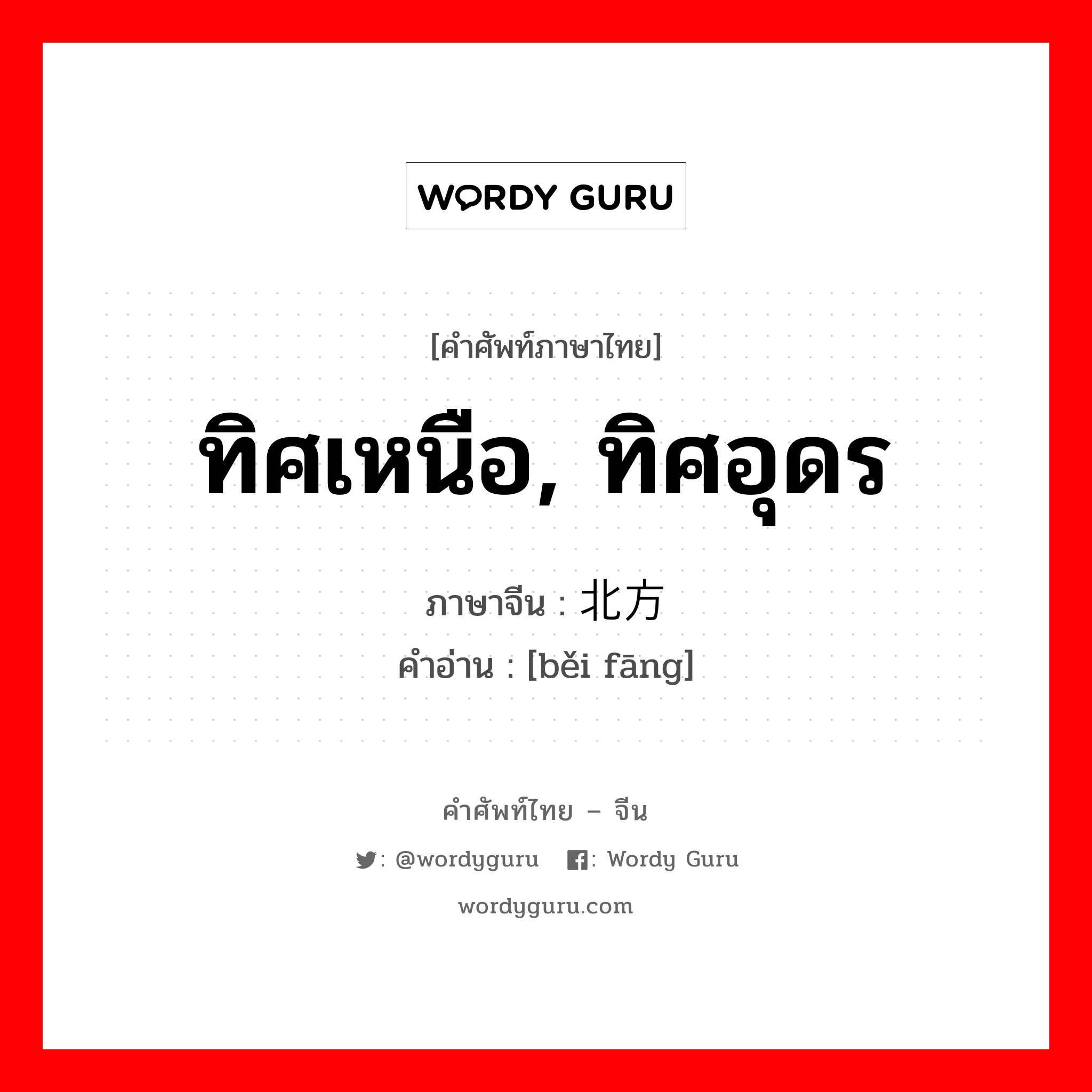 ทิศเหนือ, ทิศอุดร ภาษาจีนคืออะไร, คำศัพท์ภาษาไทย - จีน ทิศเหนือ, ทิศอุดร ภาษาจีน 北方 คำอ่าน [běi fāng]