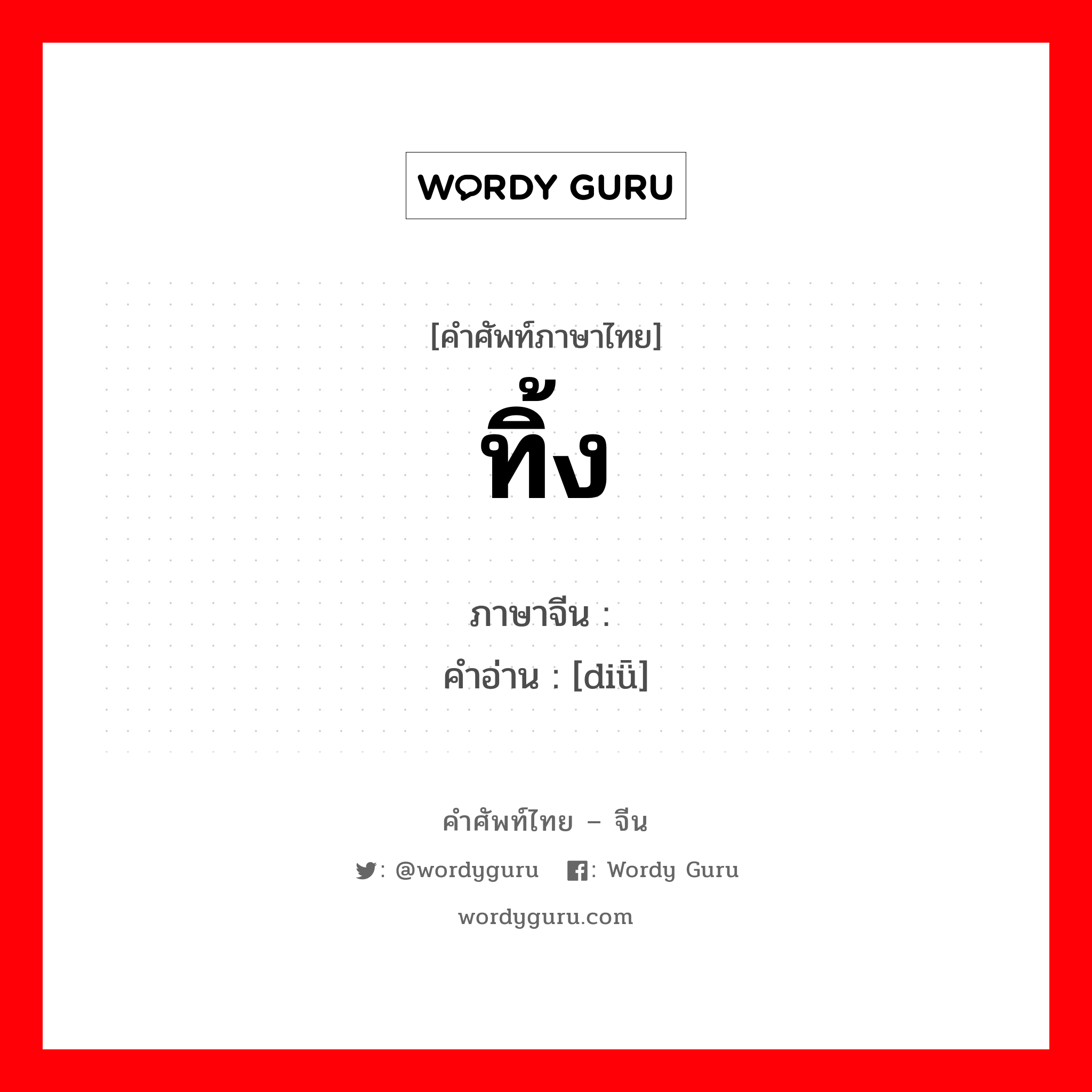 ทิ้ง ภาษาจีนคืออะไร, คำศัพท์ภาษาไทย - จีน ทิ้ง ภาษาจีน 丢 คำอ่าน [diǖ]