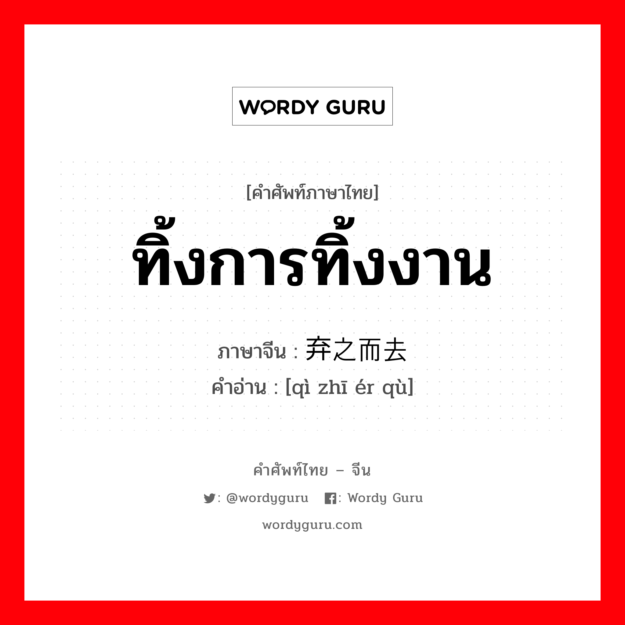 ทิ้งการทิ้งงาน ภาษาจีนคืออะไร, คำศัพท์ภาษาไทย - จีน ทิ้งการทิ้งงาน ภาษาจีน 弃之而去 คำอ่าน [qì zhī ér qù]