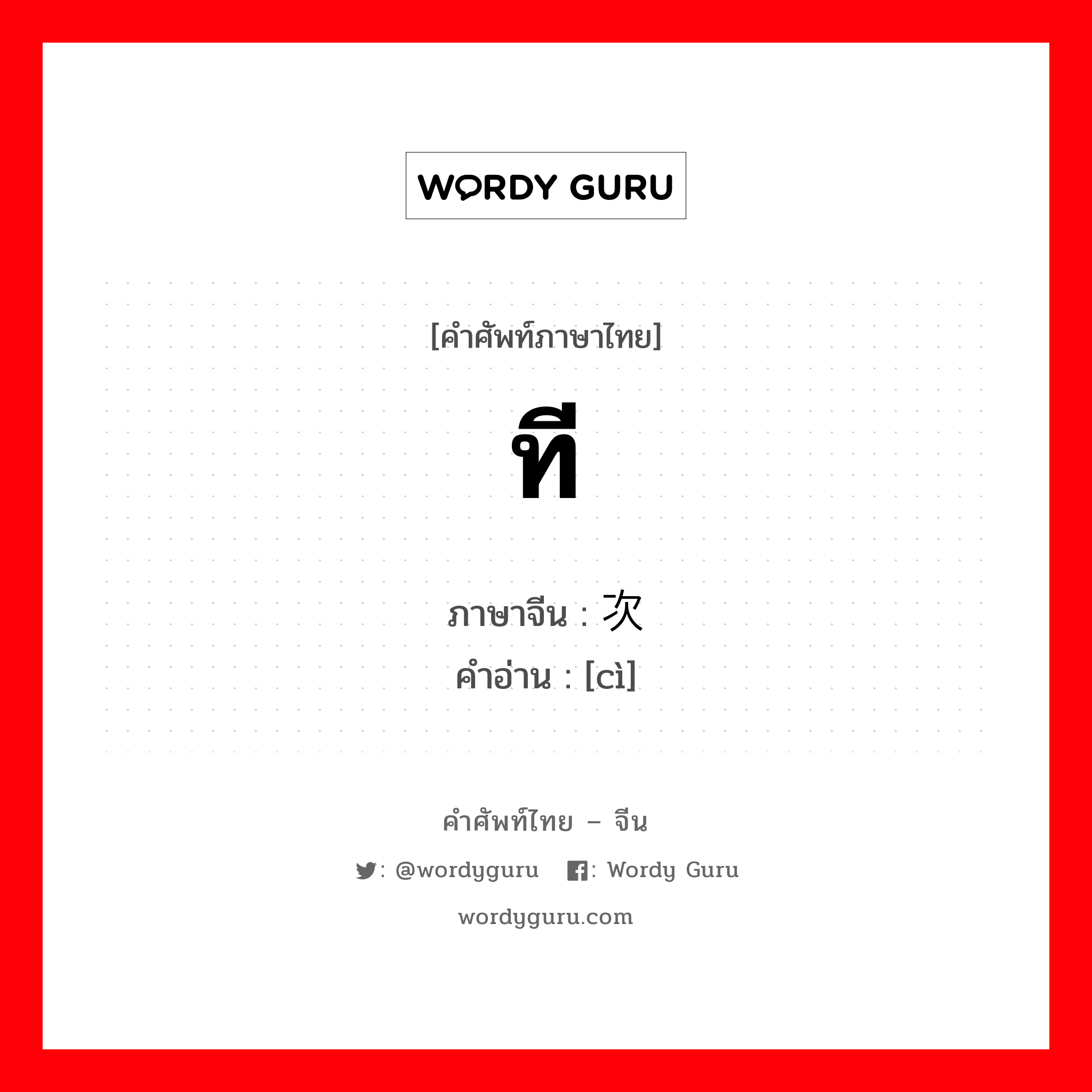 ที ภาษาจีนคืออะไร, คำศัพท์ภาษาไทย - จีน ที ภาษาจีน 次 คำอ่าน [cì]