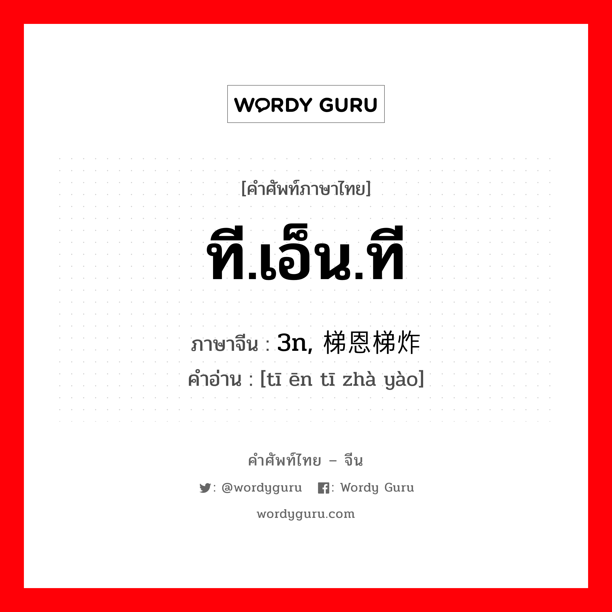 ที.เอ็น.ที ภาษาจีนคืออะไร, คำศัพท์ภาษาไทย - จีน ที.เอ็น.ที ภาษาจีน 3n, 梯恩梯炸药 คำอ่าน [tī ēn tī zhà yào]