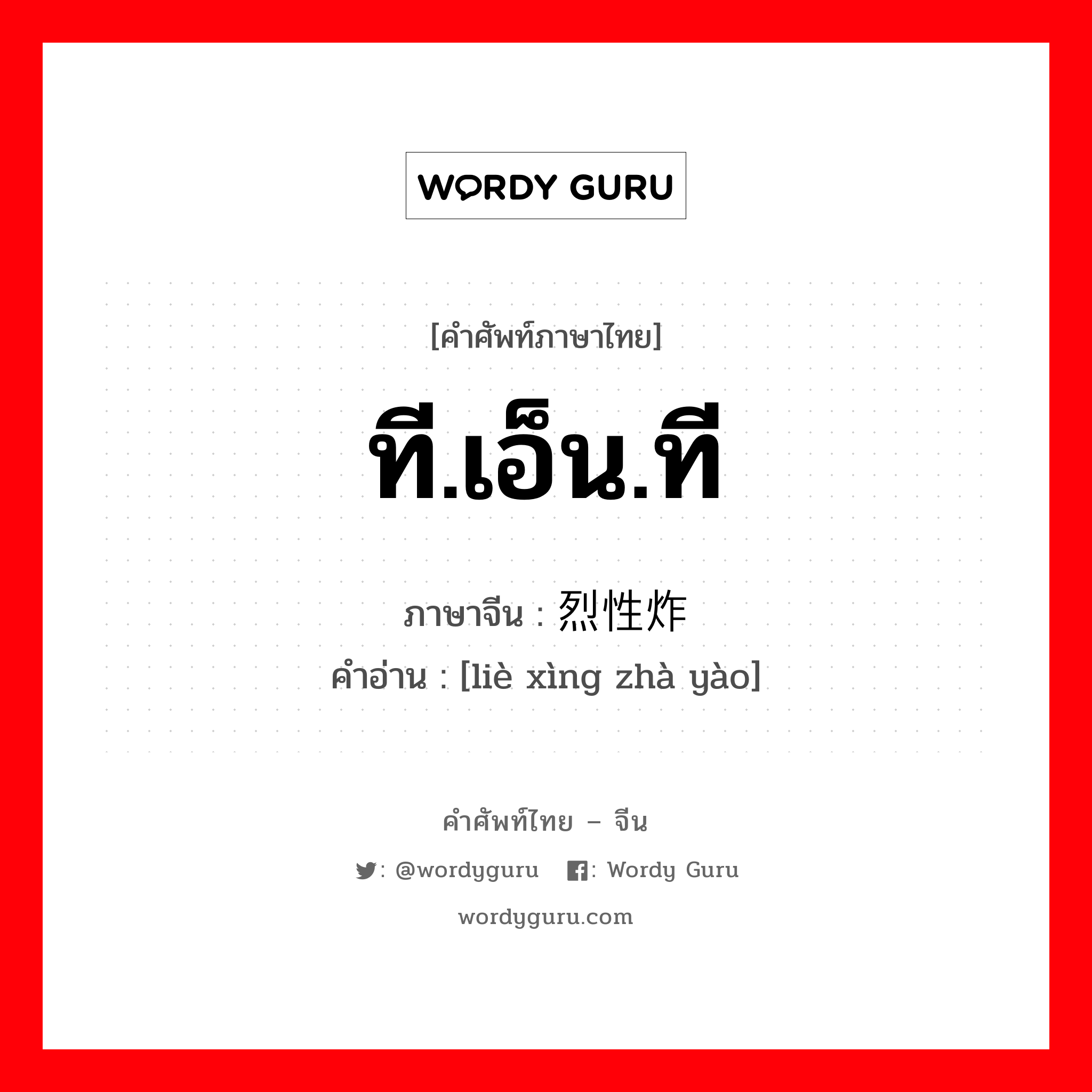 ที.เอ็น.ที ภาษาจีนคืออะไร, คำศัพท์ภาษาไทย - จีน ที.เอ็น.ที ภาษาจีน 烈性炸药 คำอ่าน [liè xìng zhà yào]