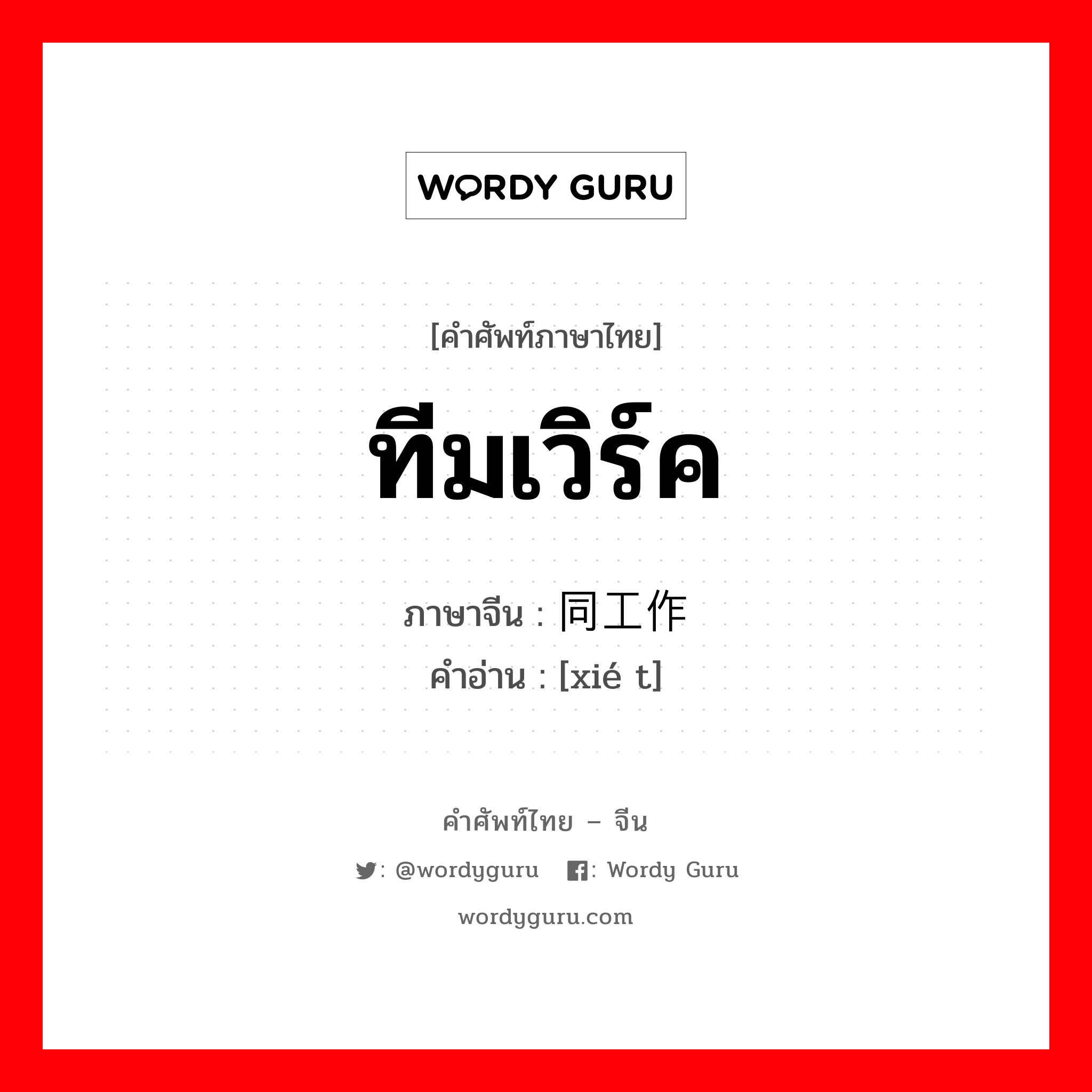 ทีมเวิร์ค ภาษาจีนคืออะไร, คำศัพท์ภาษาไทย - จีน ทีมเวิร์ค ภาษาจีน 协同工作 คำอ่าน [xié t]