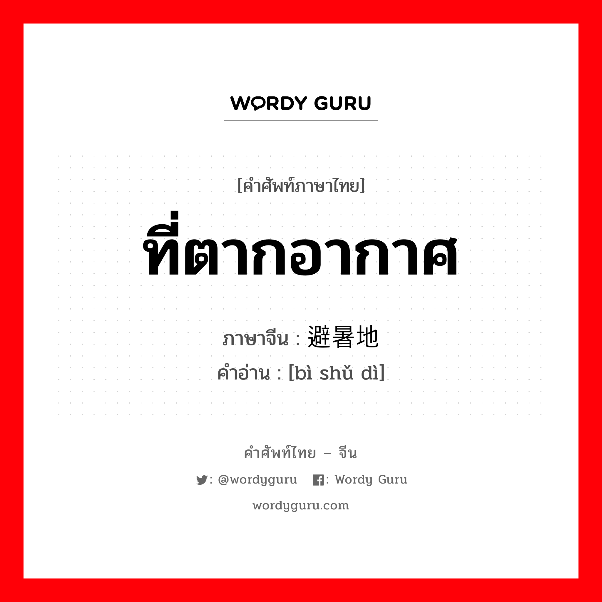 ที่ตากอากาศ ภาษาจีนคืออะไร, คำศัพท์ภาษาไทย - จีน ที่ตากอากาศ ภาษาจีน 避暑地 คำอ่าน [bì shǔ dì]