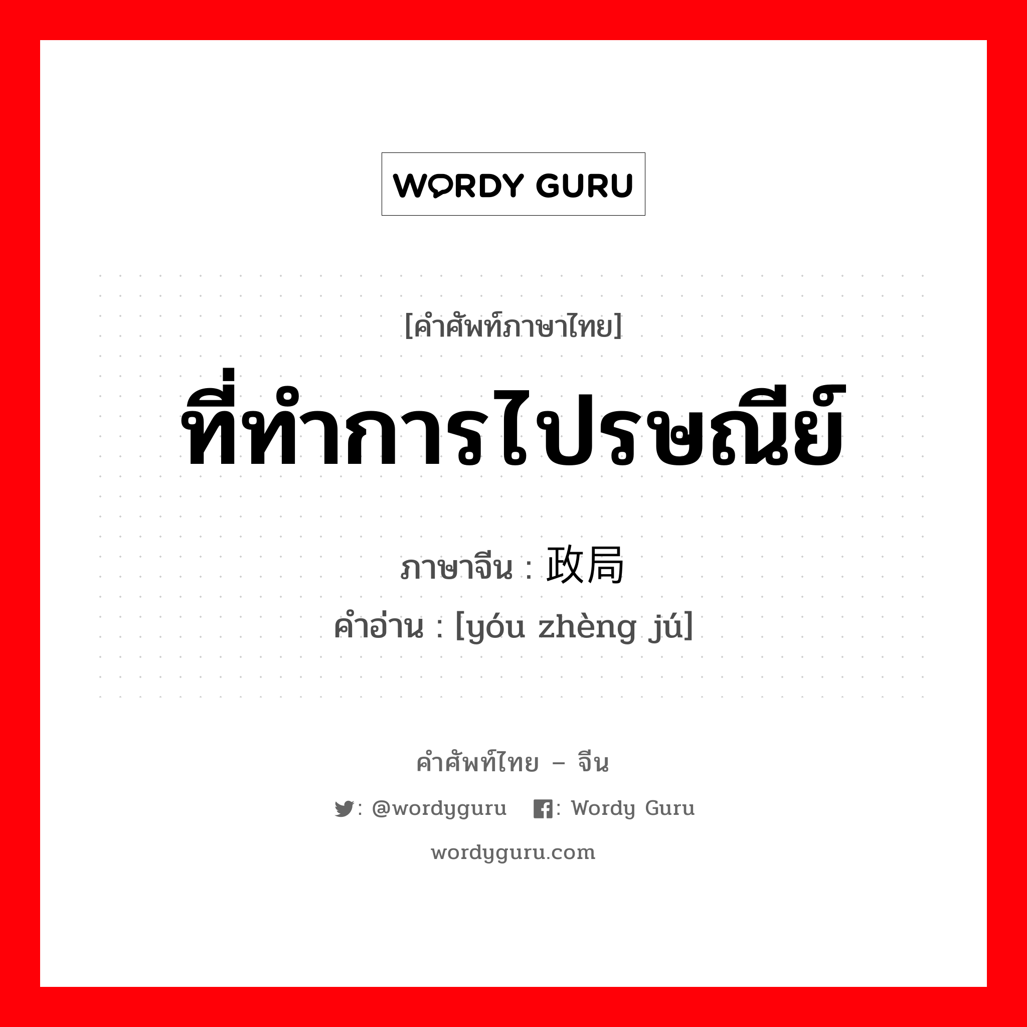 ที่ทำการไปรษณีย์ ภาษาจีนคืออะไร, คำศัพท์ภาษาไทย - จีน ที่ทำการไปรษณีย์ ภาษาจีน 邮政局 คำอ่าน [yóu zhèng jú]