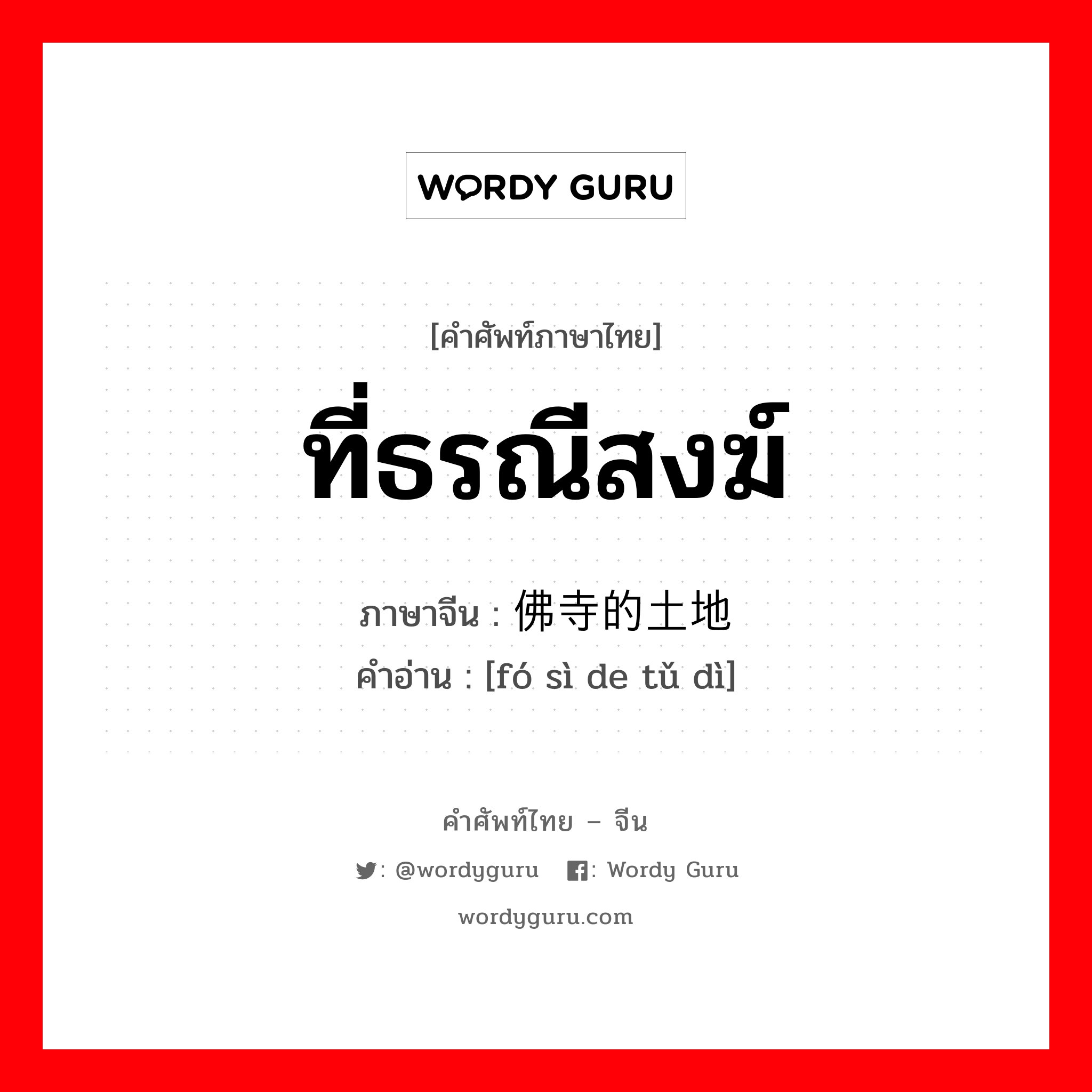 ที่ธรณีสงฆ์ ภาษาจีนคืออะไร, คำศัพท์ภาษาไทย - จีน ที่ธรณีสงฆ์ ภาษาจีน 佛寺的土地 คำอ่าน [fó sì de tǔ dì]