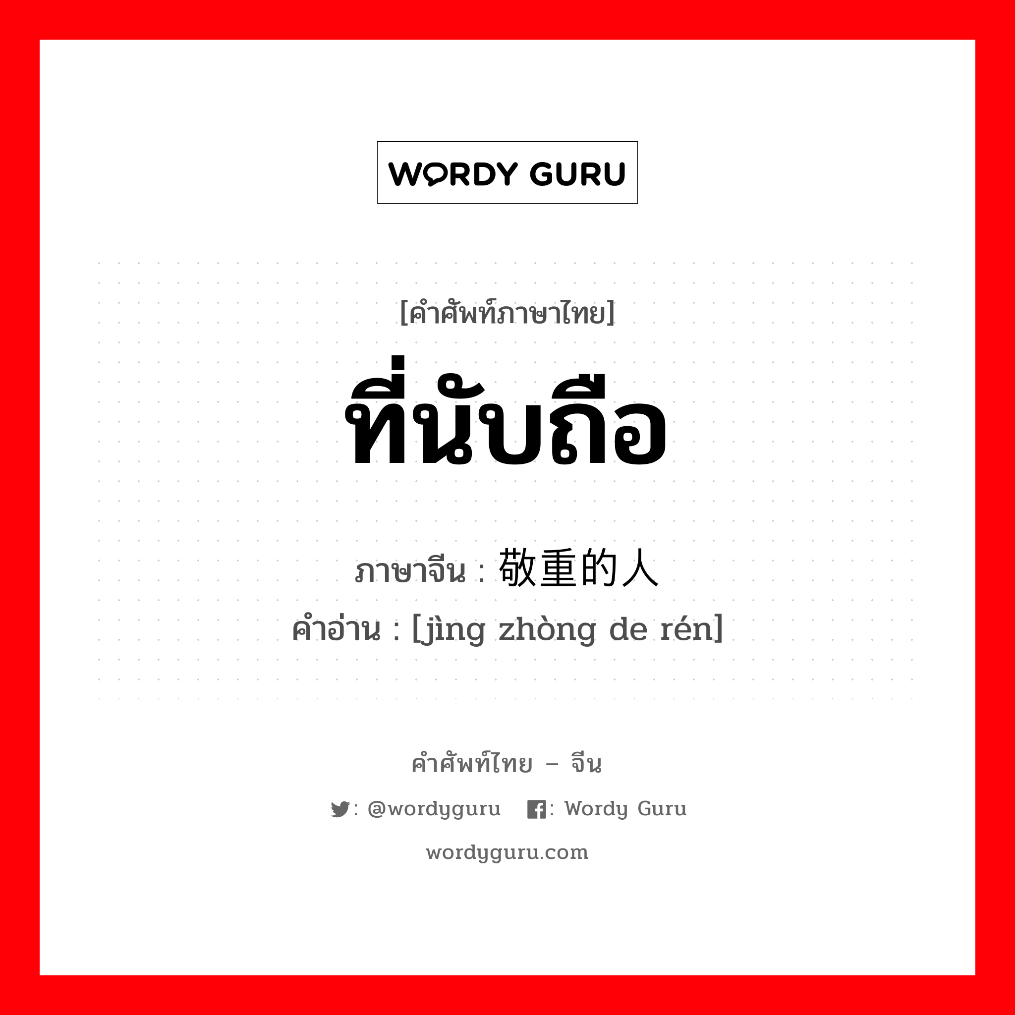 ที่นับถือ ภาษาจีนคืออะไร, คำศัพท์ภาษาไทย - จีน ที่นับถือ ภาษาจีน 敬重的人 คำอ่าน [jìng zhòng de rén]