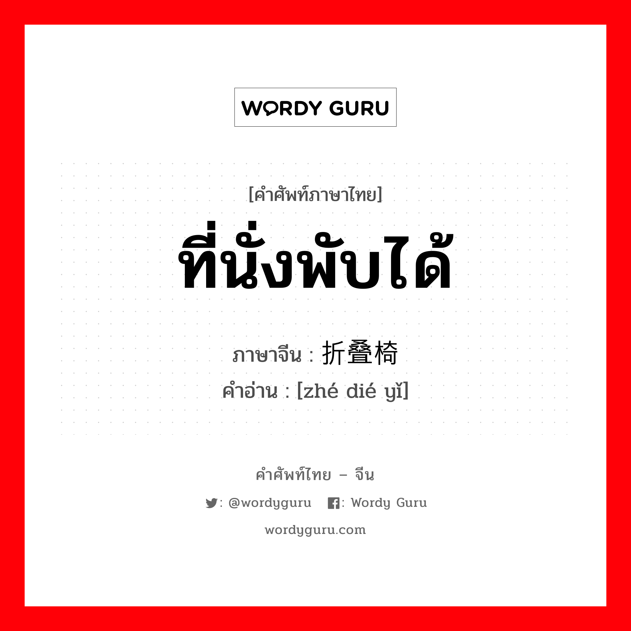 ที่นั่งพับได้ ภาษาจีนคืออะไร, คำศัพท์ภาษาไทย - จีน ที่นั่งพับได้ ภาษาจีน 折叠椅 คำอ่าน [zhé dié yǐ]