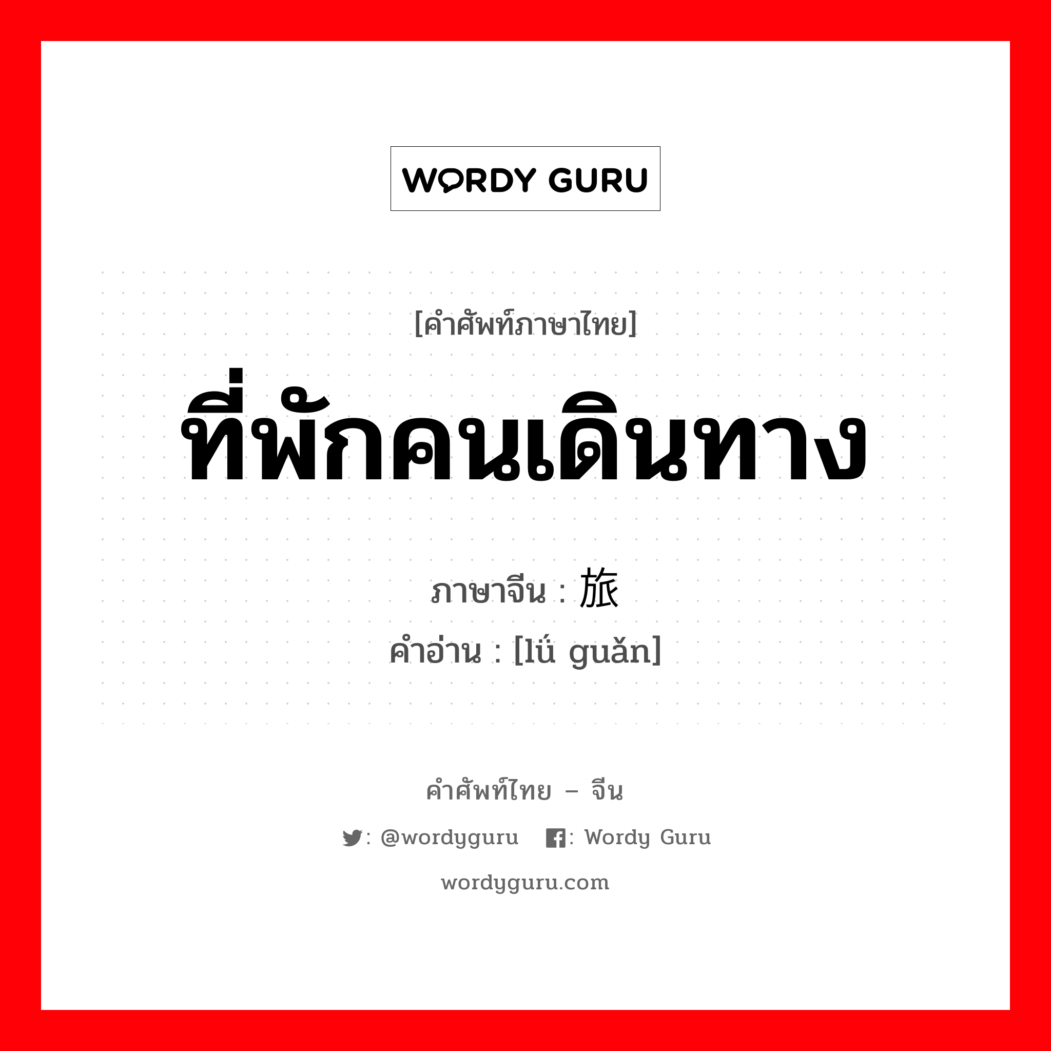 ที่พักคนเดินทาง ภาษาจีนคืออะไร, คำศัพท์ภาษาไทย - จีน ที่พักคนเดินทาง ภาษาจีน 旅馆 คำอ่าน [lǘ guǎn]