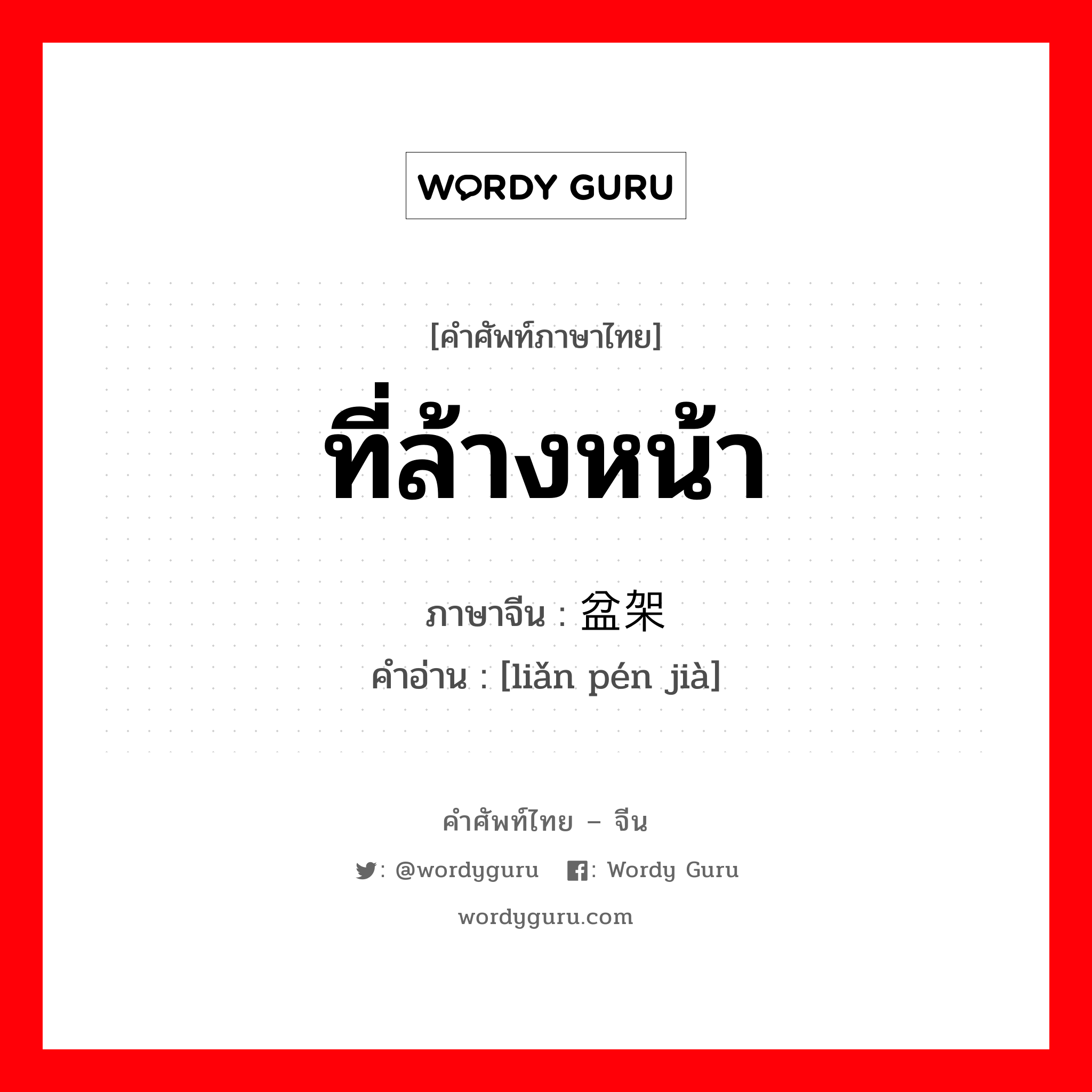 ที่ล้างหน้า ภาษาจีนคืออะไร, คำศัพท์ภาษาไทย - จีน ที่ล้างหน้า ภาษาจีน 脸盆架 คำอ่าน [liǎn pén jià]