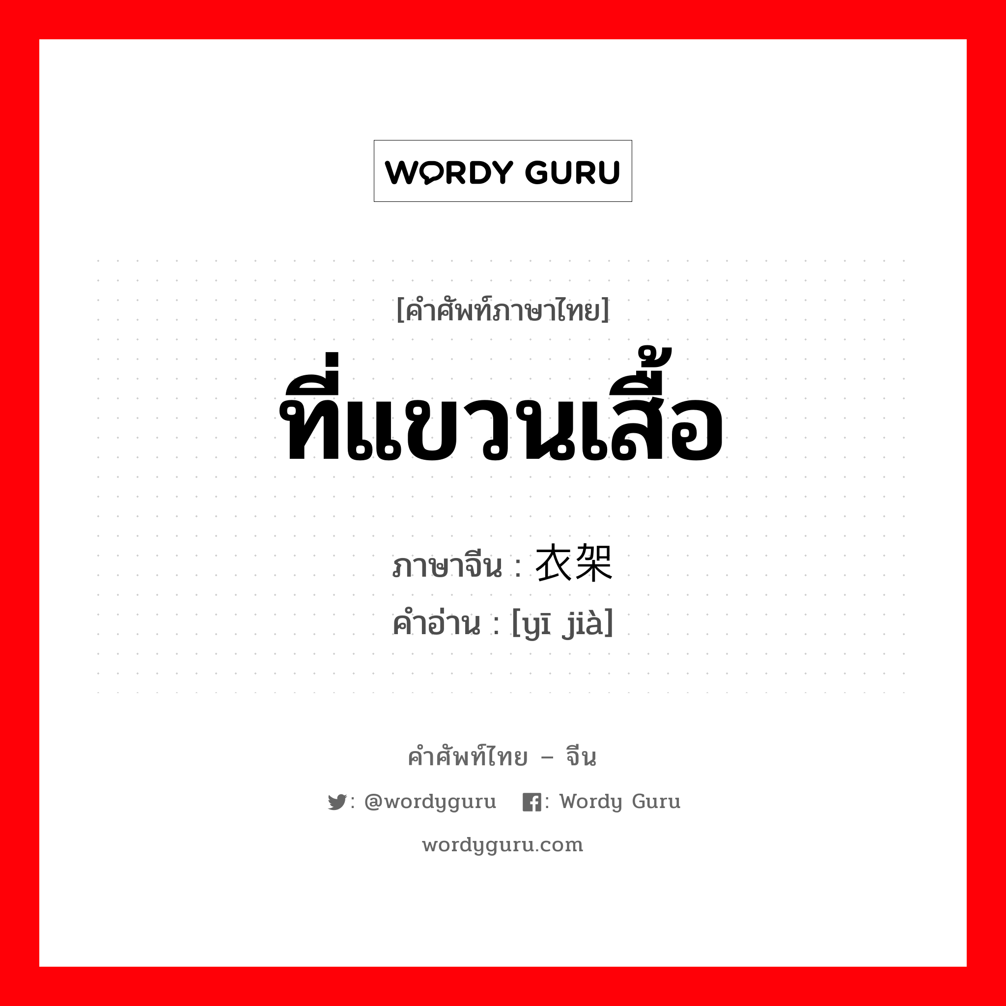 ที่แขวนเสื้อ ภาษาจีนคืออะไร, คำศัพท์ภาษาไทย - จีน ที่แขวนเสื้อ ภาษาจีน 衣架 คำอ่าน [yī jià]