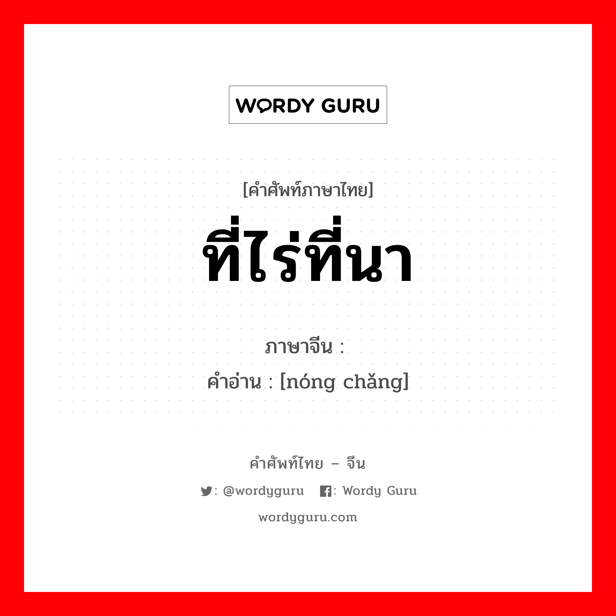 ที่ไร่ที่นา ภาษาจีนคืออะไร, คำศัพท์ภาษาไทย - จีน ที่ไร่ที่นา ภาษาจีน 农场 คำอ่าน [nóng chǎng]