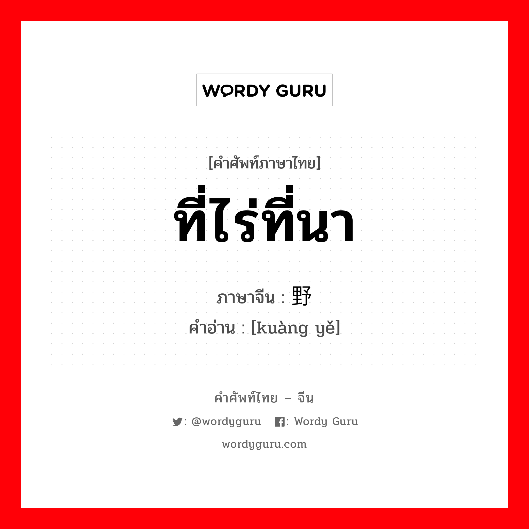 ที่ไร่ที่นา ภาษาจีนคืออะไร, คำศัพท์ภาษาไทย - จีน ที่ไร่ที่นา ภาษาจีน 旷野 คำอ่าน [kuàng yě]