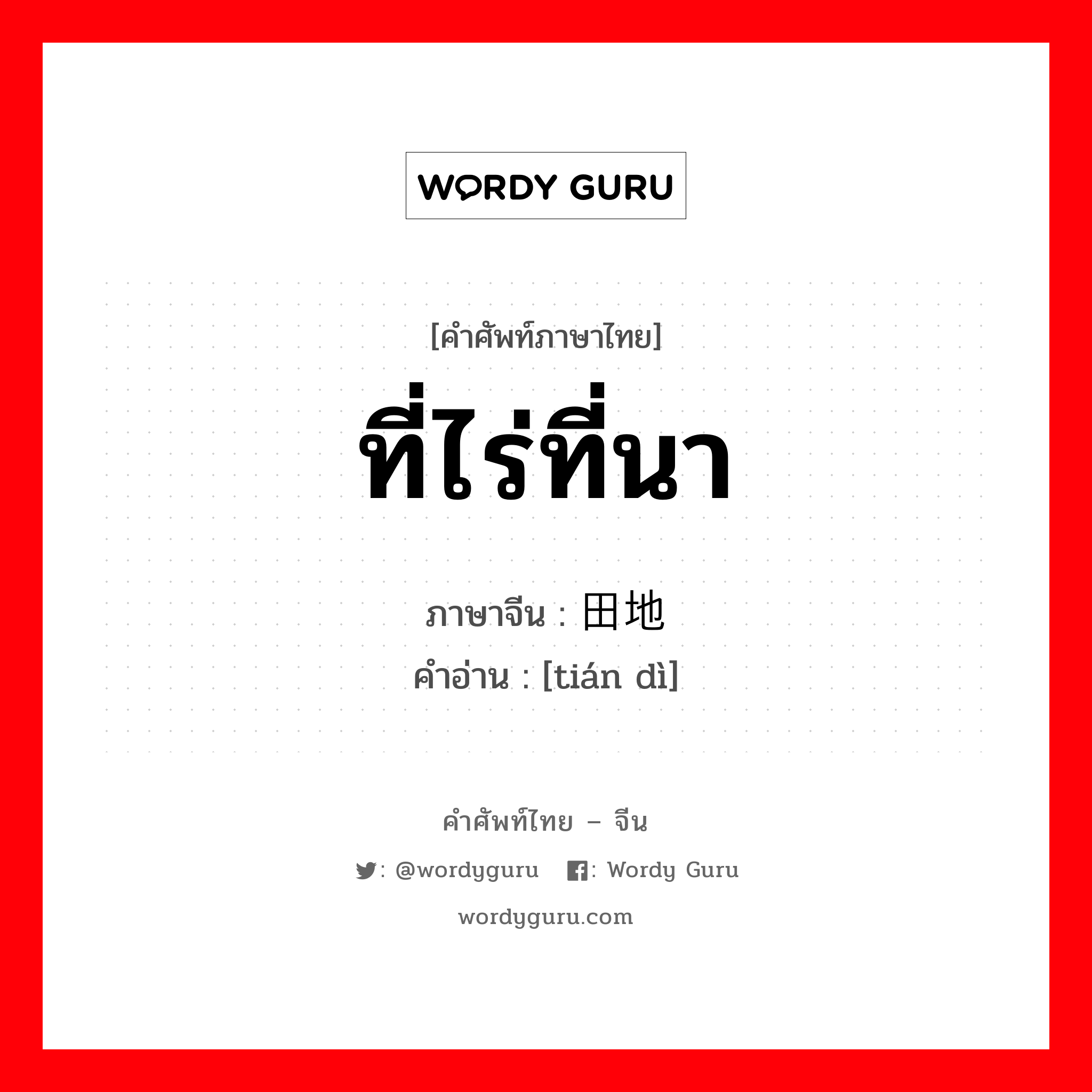 ที่ไร่ที่นา ภาษาจีนคืออะไร, คำศัพท์ภาษาไทย - จีน ที่ไร่ที่นา ภาษาจีน 田地 คำอ่าน [tián dì]