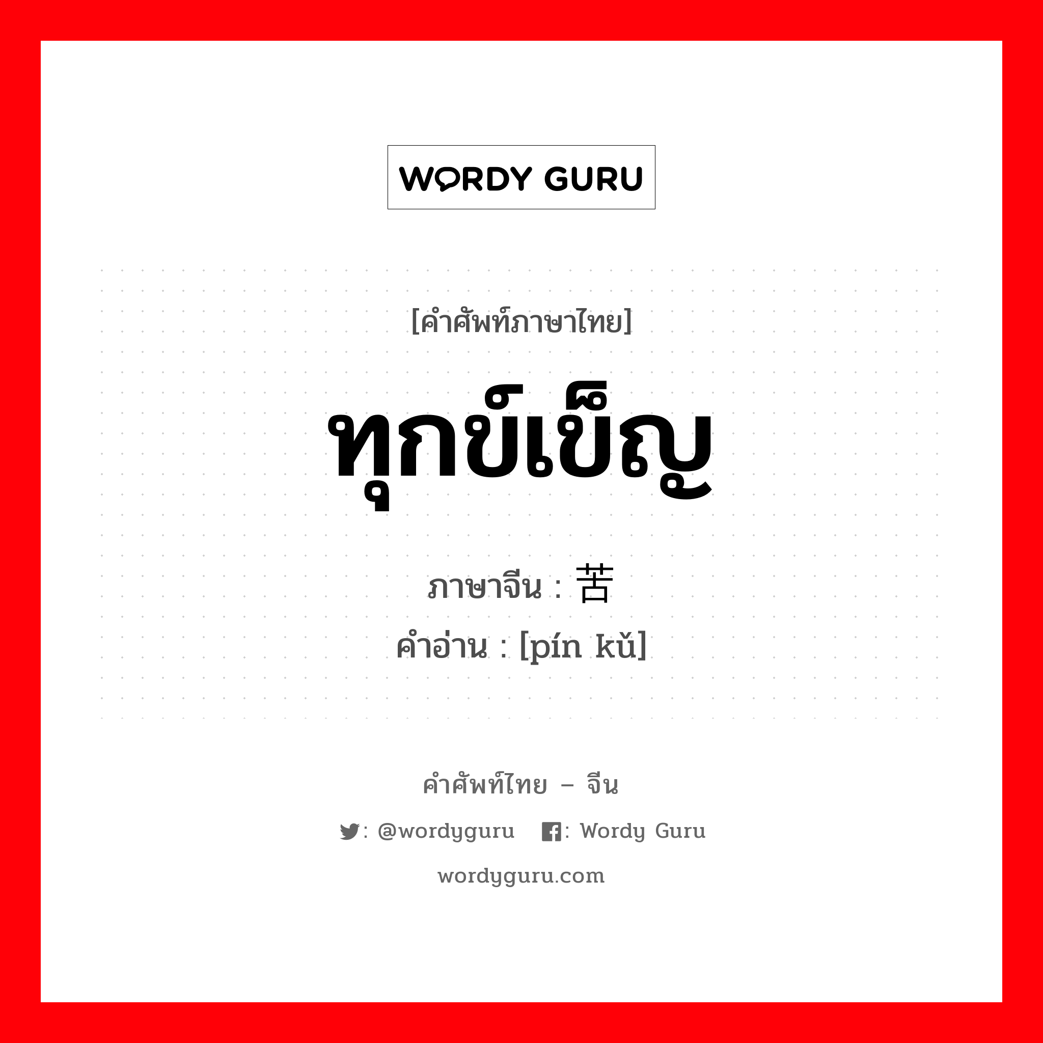 ทุกข์เข็ญ ภาษาจีนคืออะไร, คำศัพท์ภาษาไทย - จีน ทุกข์เข็ญ ภาษาจีน 贫苦 คำอ่าน [pín kǔ]