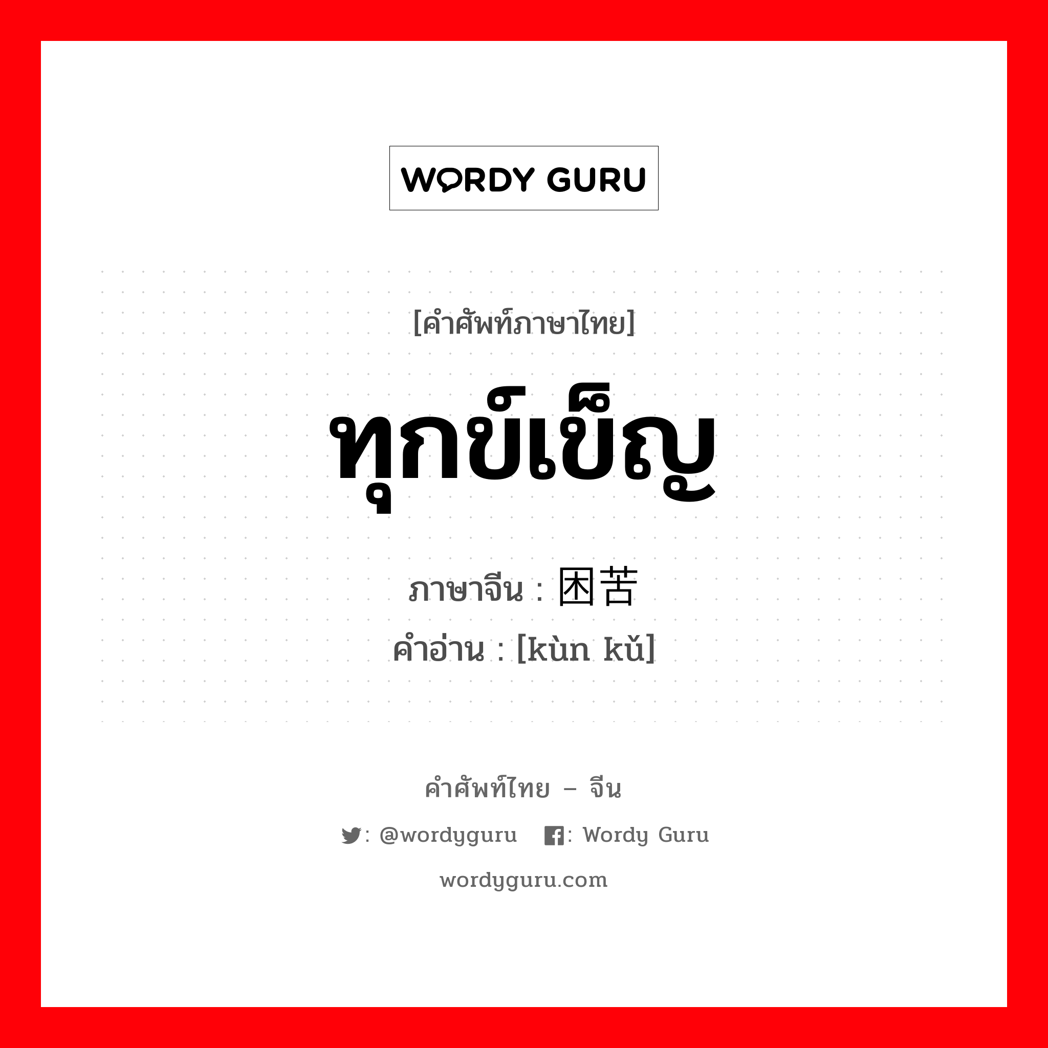 ทุกข์เข็ญ ภาษาจีนคืออะไร, คำศัพท์ภาษาไทย - จีน ทุกข์เข็ญ ภาษาจีน 困苦 คำอ่าน [kùn kǔ]