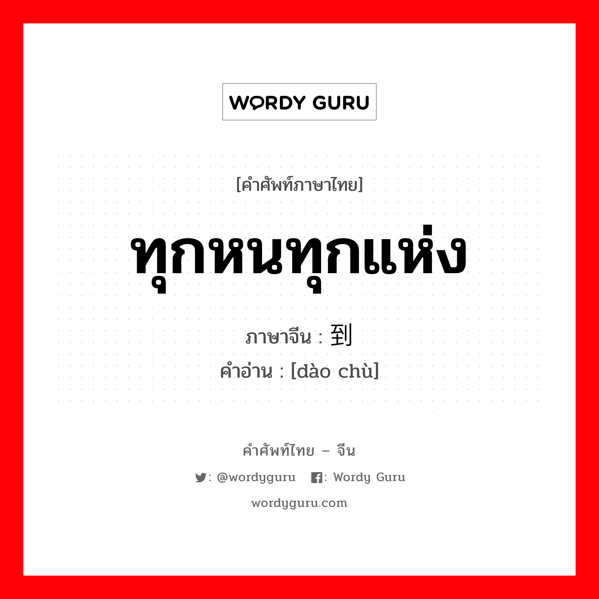 ทุกหนทุกแห่ง ภาษาจีนคืออะไร, คำศัพท์ภาษาไทย - จีน ทุกหนทุกแห่ง ภาษาจีน 到处 คำอ่าน [dào chù]