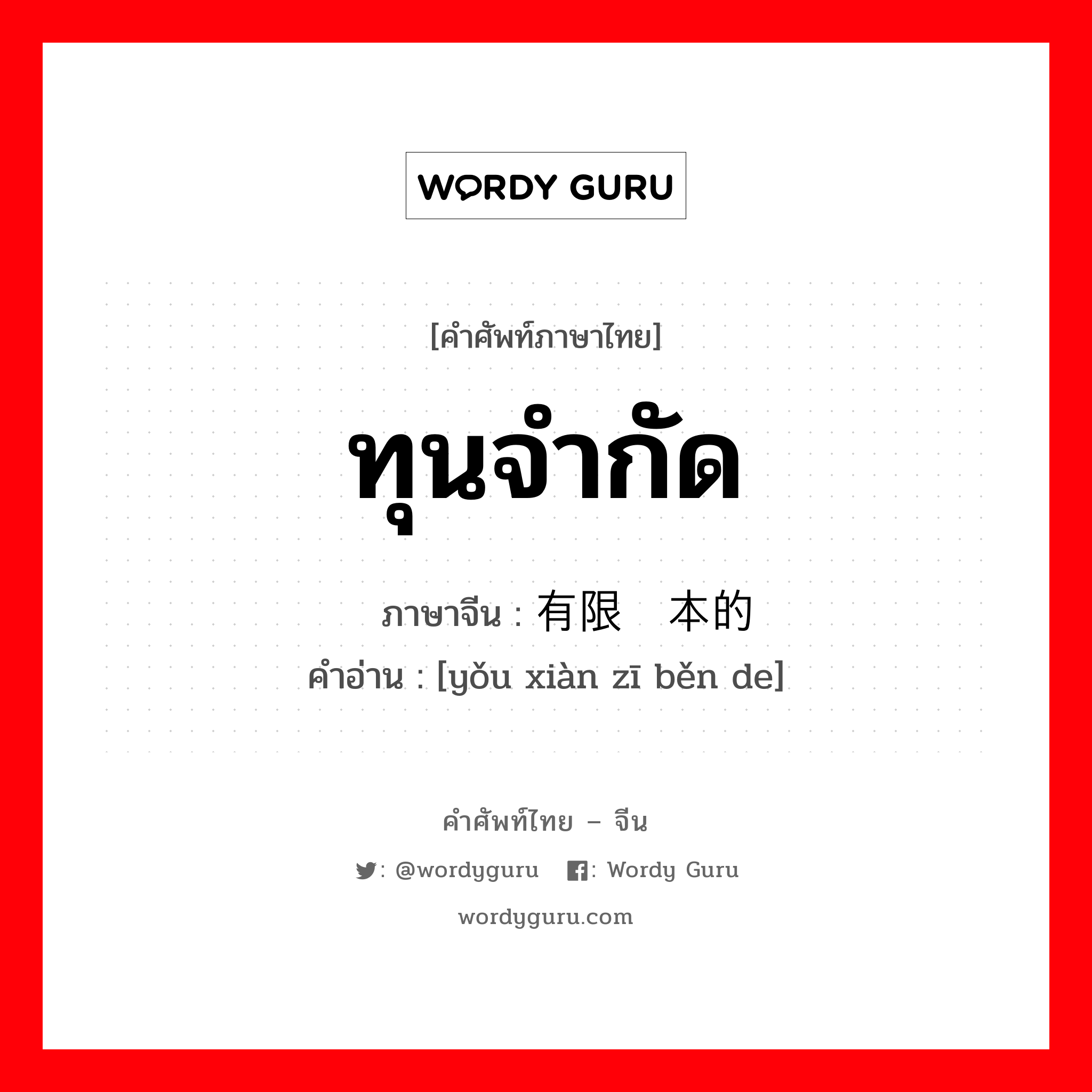 ทุนจำกัด ภาษาจีนคืออะไร, คำศัพท์ภาษาไทย - จีน ทุนจำกัด ภาษาจีน 有限资本的 คำอ่าน [yǒu xiàn zī běn de]