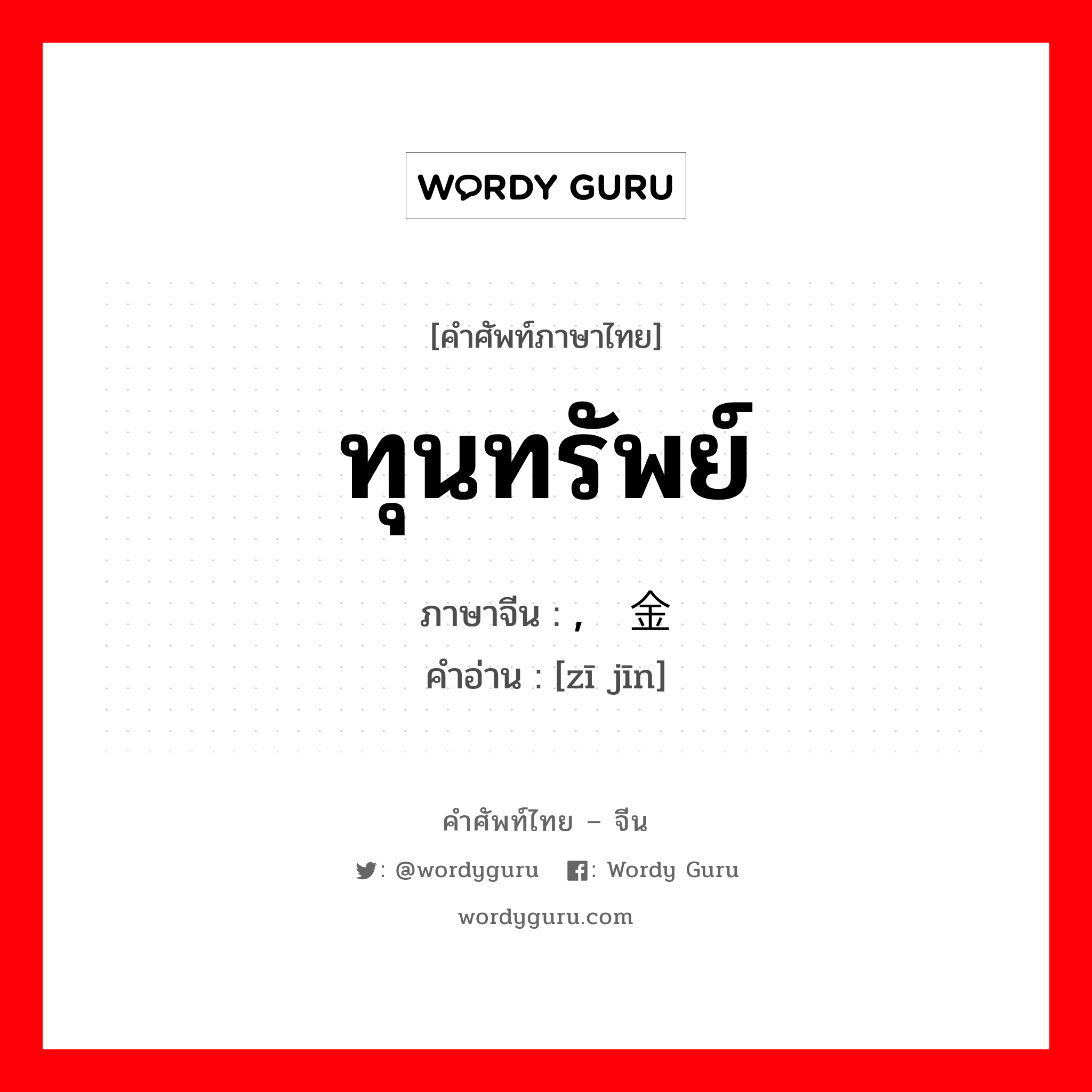 ทุนทรัพย์ ภาษาจีนคืออะไร, คำศัพท์ภาษาไทย - จีน ทุนทรัพย์ ภาษาจีน , 资金 คำอ่าน [zī jīn]