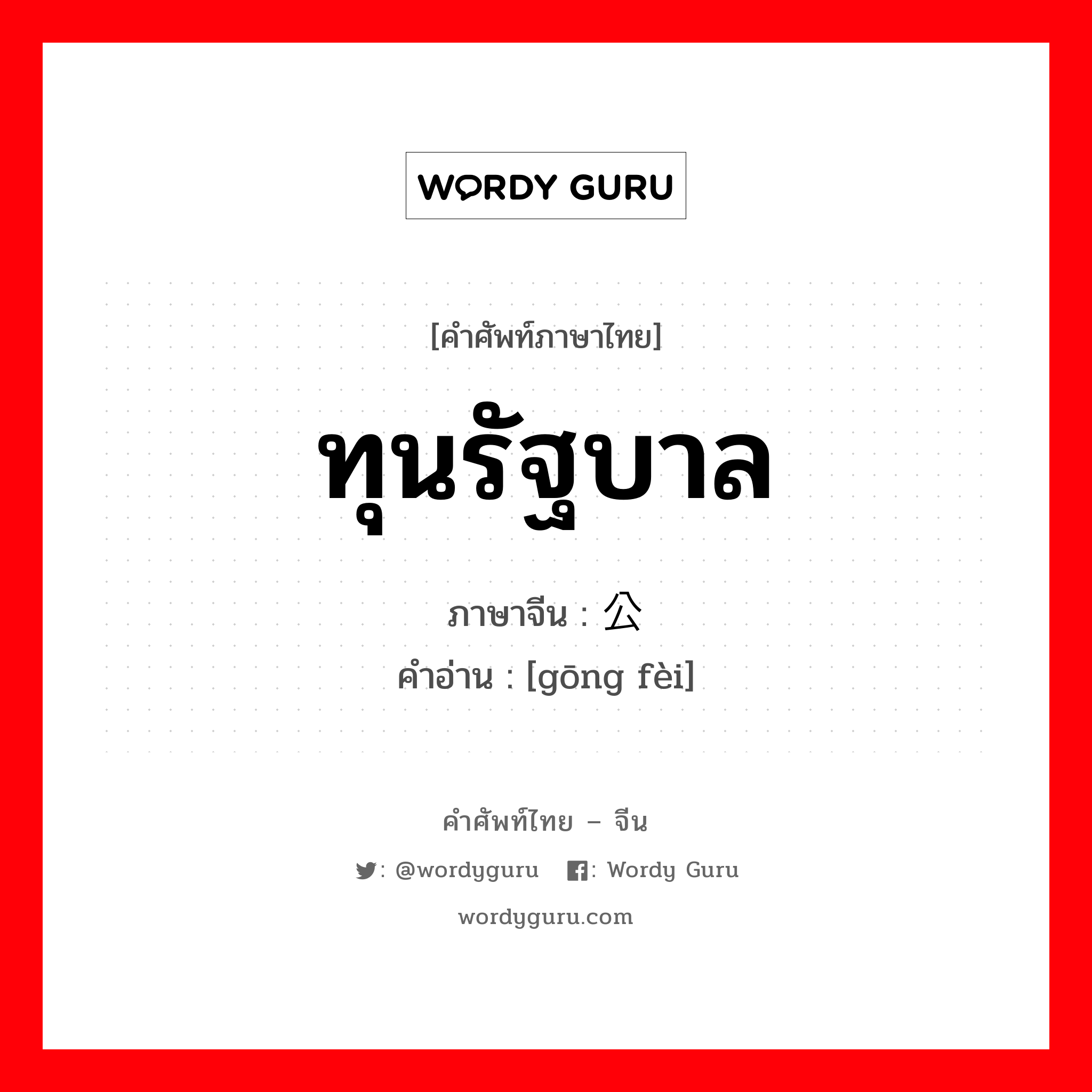 ทุนรัฐบาล ภาษาจีนคืออะไร, คำศัพท์ภาษาไทย - จีน ทุนรัฐบาล ภาษาจีน 公费 คำอ่าน [gōng fèi]