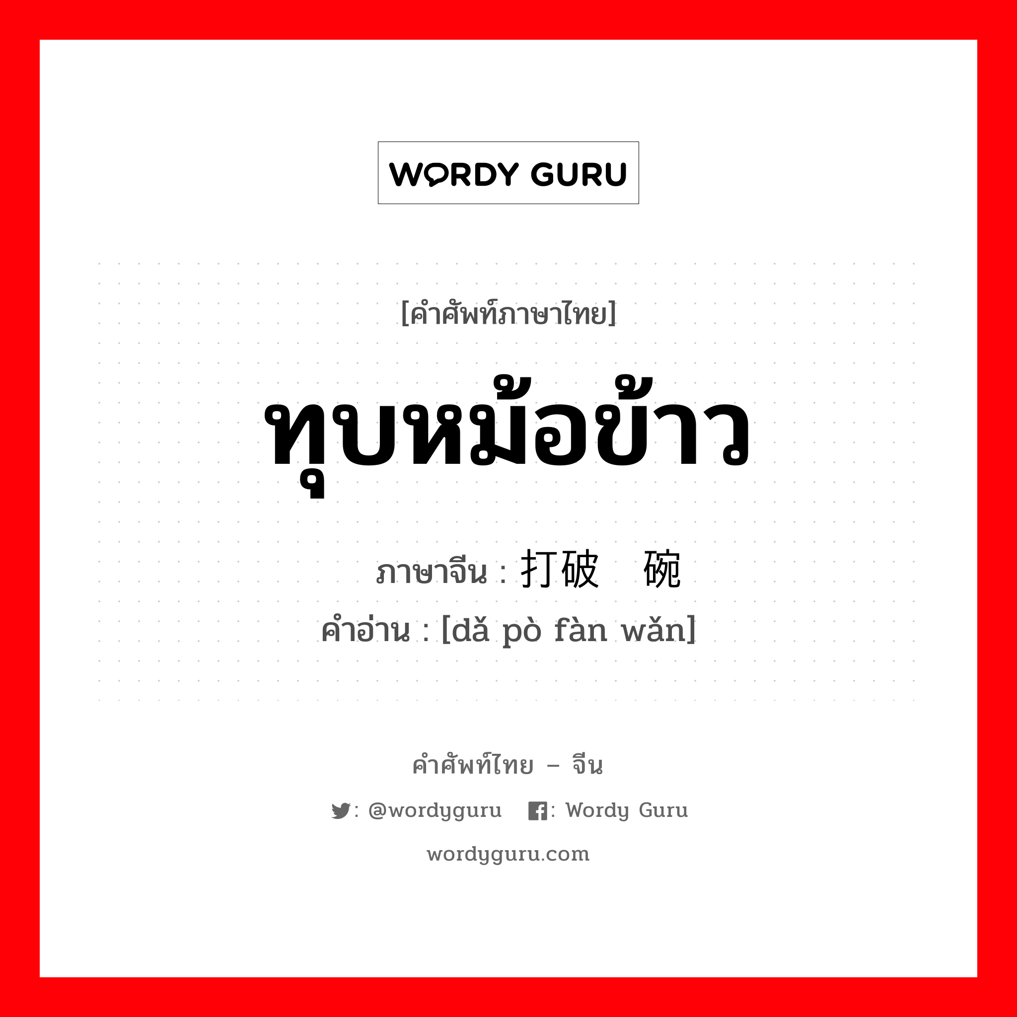 ทุบหม้อข้าว ภาษาจีนคืออะไร, คำศัพท์ภาษาไทย - จีน ทุบหม้อข้าว ภาษาจีน 打破饭碗 คำอ่าน [dǎ pò fàn wǎn]