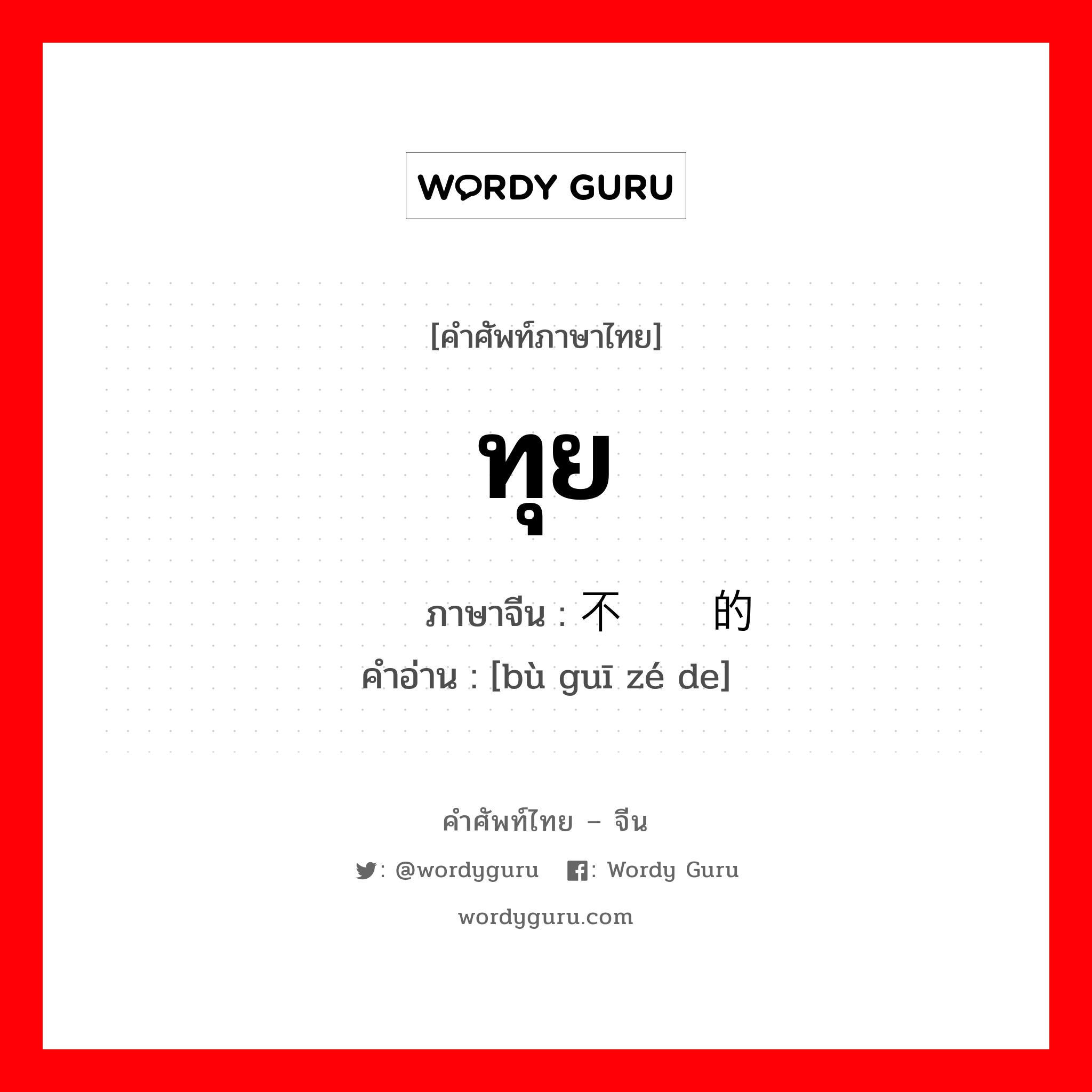 ทุย ภาษาจีนคืออะไร, คำศัพท์ภาษาไทย - จีน ทุย ภาษาจีน 不规则的 คำอ่าน [bù guī zé de]