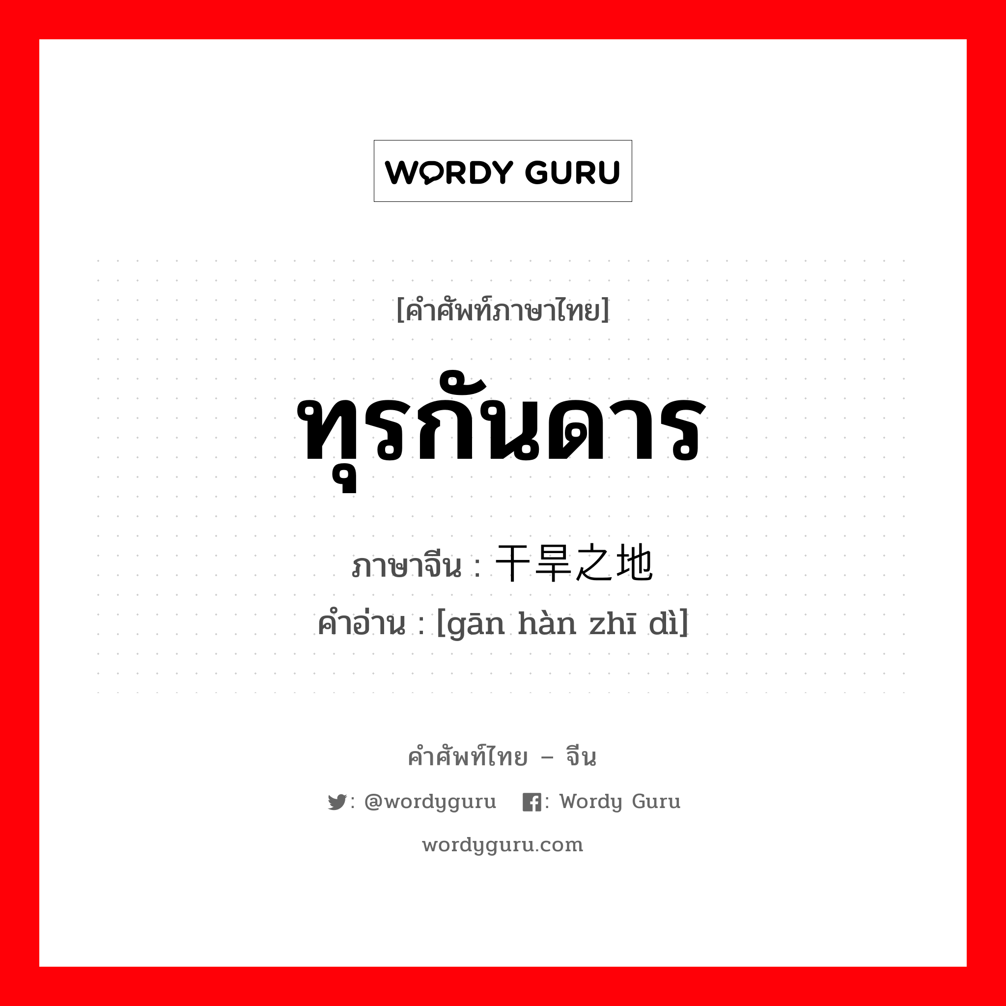 ทุรกันดาร ภาษาจีนคืออะไร, คำศัพท์ภาษาไทย - จีน ทุรกันดาร ภาษาจีน 干旱之地 คำอ่าน [gān hàn zhī dì]