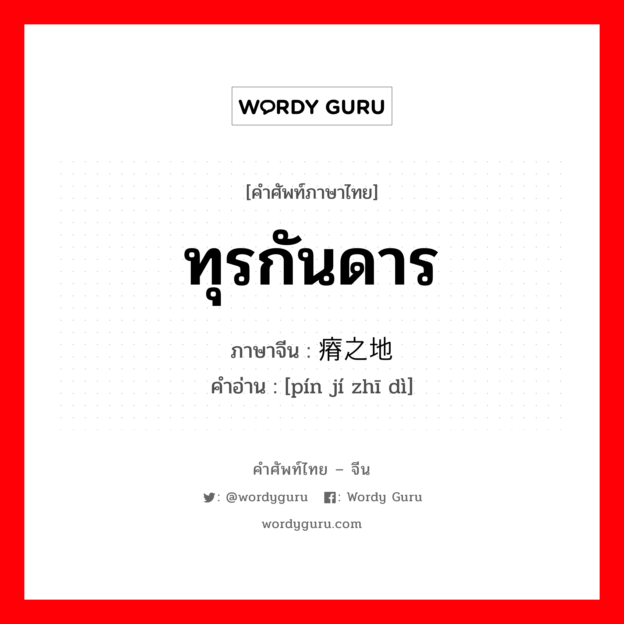 ทุรกันดาร ภาษาจีนคืออะไร, คำศัพท์ภาษาไทย - จีน ทุรกันดาร ภาษาจีน 贫瘠之地 คำอ่าน [pín jí zhī dì]