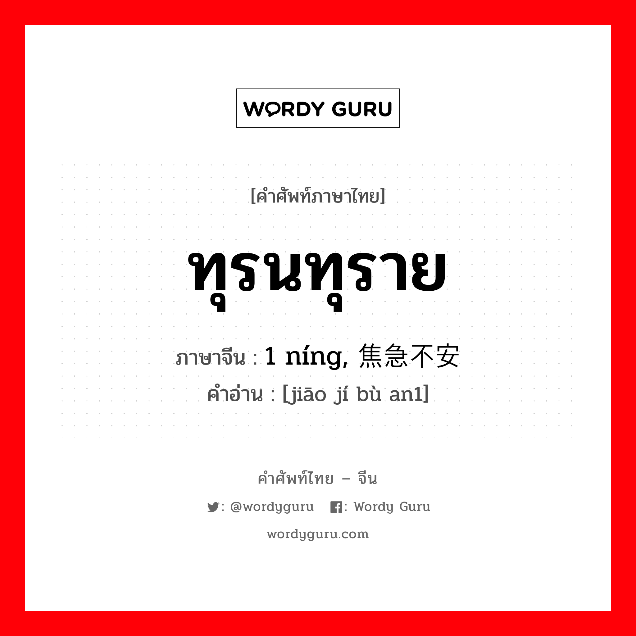 ทุรนทุราย ภาษาจีนคืออะไร, คำศัพท์ภาษาไทย - จีน ทุรนทุราย ภาษาจีน 1 níng, 焦急不安 คำอ่าน [jiāo jí bù an1]