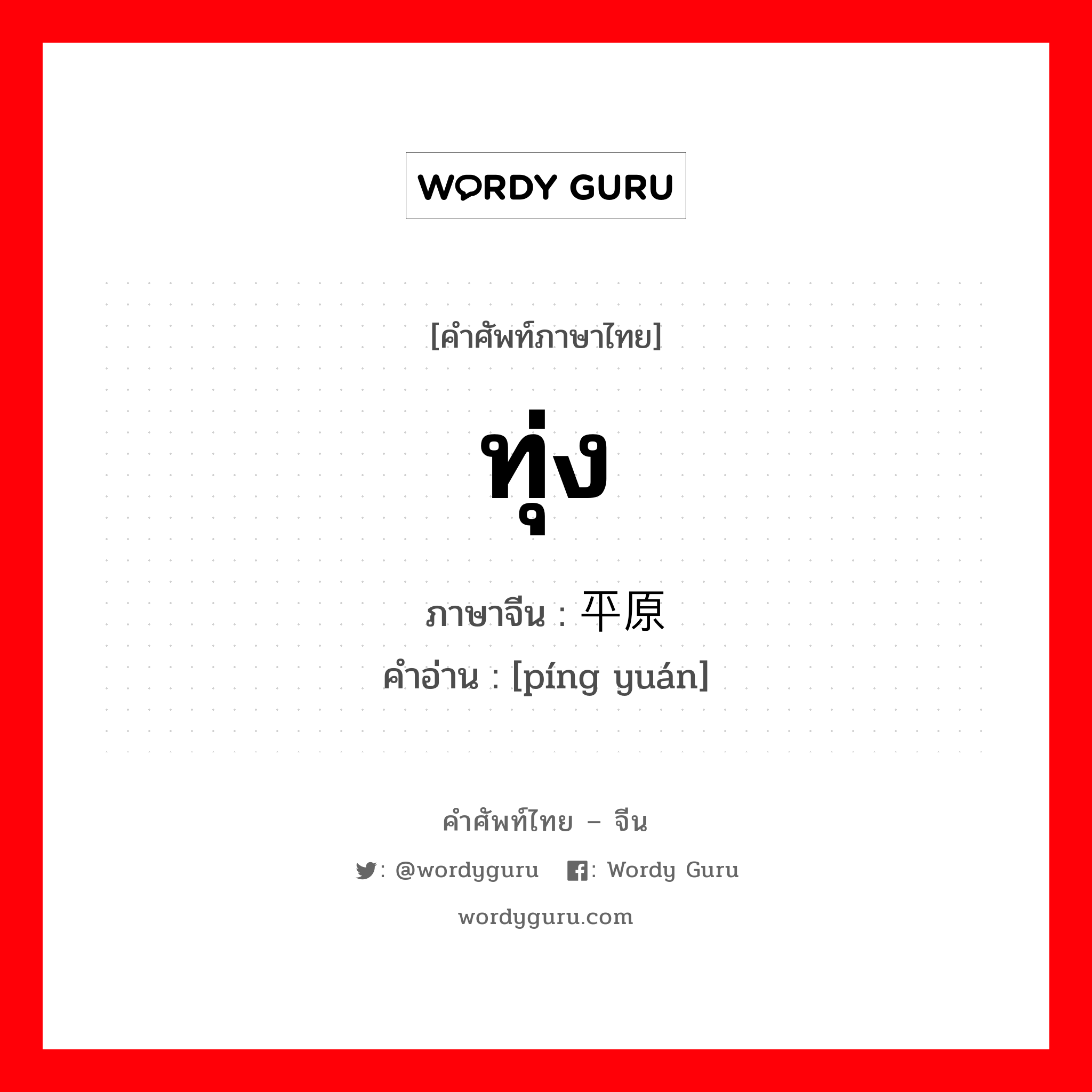 ทุ่ง ภาษาจีนคืออะไร, คำศัพท์ภาษาไทย - จีน ทุ่ง ภาษาจีน 平原 คำอ่าน [píng yuán]