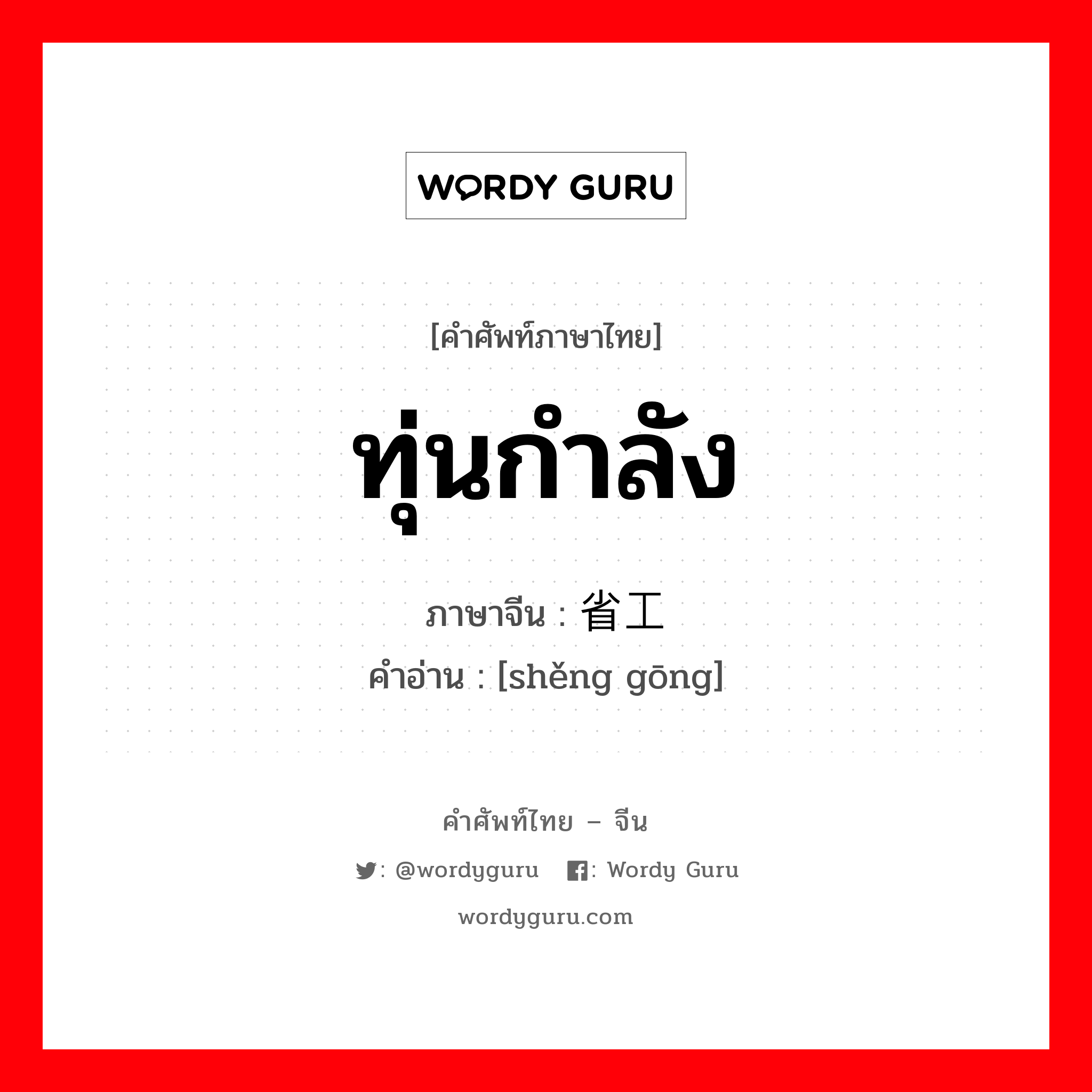 ทุ่นกำลัง ภาษาจีนคืออะไร, คำศัพท์ภาษาไทย - จีน ทุ่นกำลัง ภาษาจีน 省工 คำอ่าน [shěng gōng]