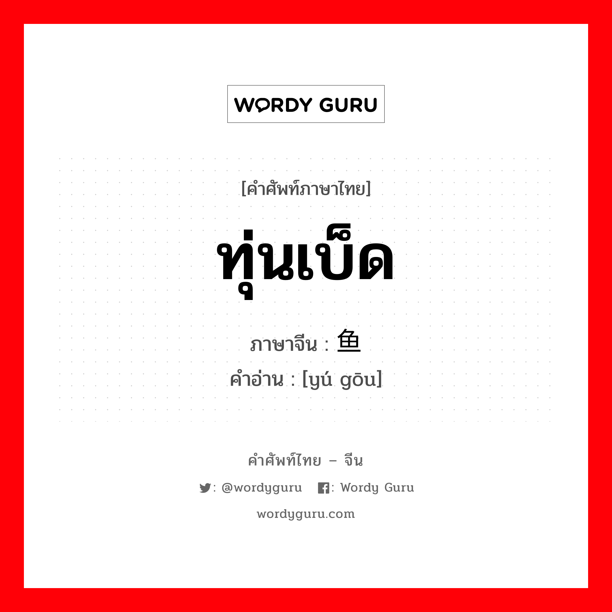 ทุ่นเบ็ด ภาษาจีนคืออะไร, คำศัพท์ภาษาไทย - จีน ทุ่นเบ็ด ภาษาจีน 鱼钩 คำอ่าน [yú gōu]