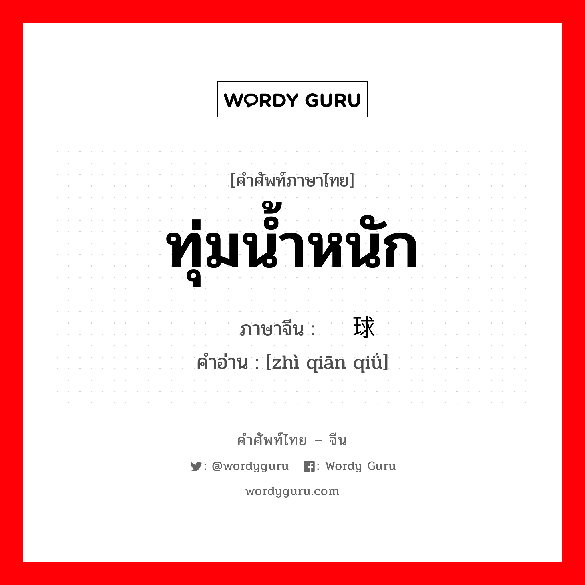 ทุ่มน้ำหนัก ภาษาจีนคืออะไร, คำศัพท์ภาษาไทย - จีน ทุ่มน้ำหนัก ภาษาจีน 掷铅球 คำอ่าน [zhì qiān qiǘ]