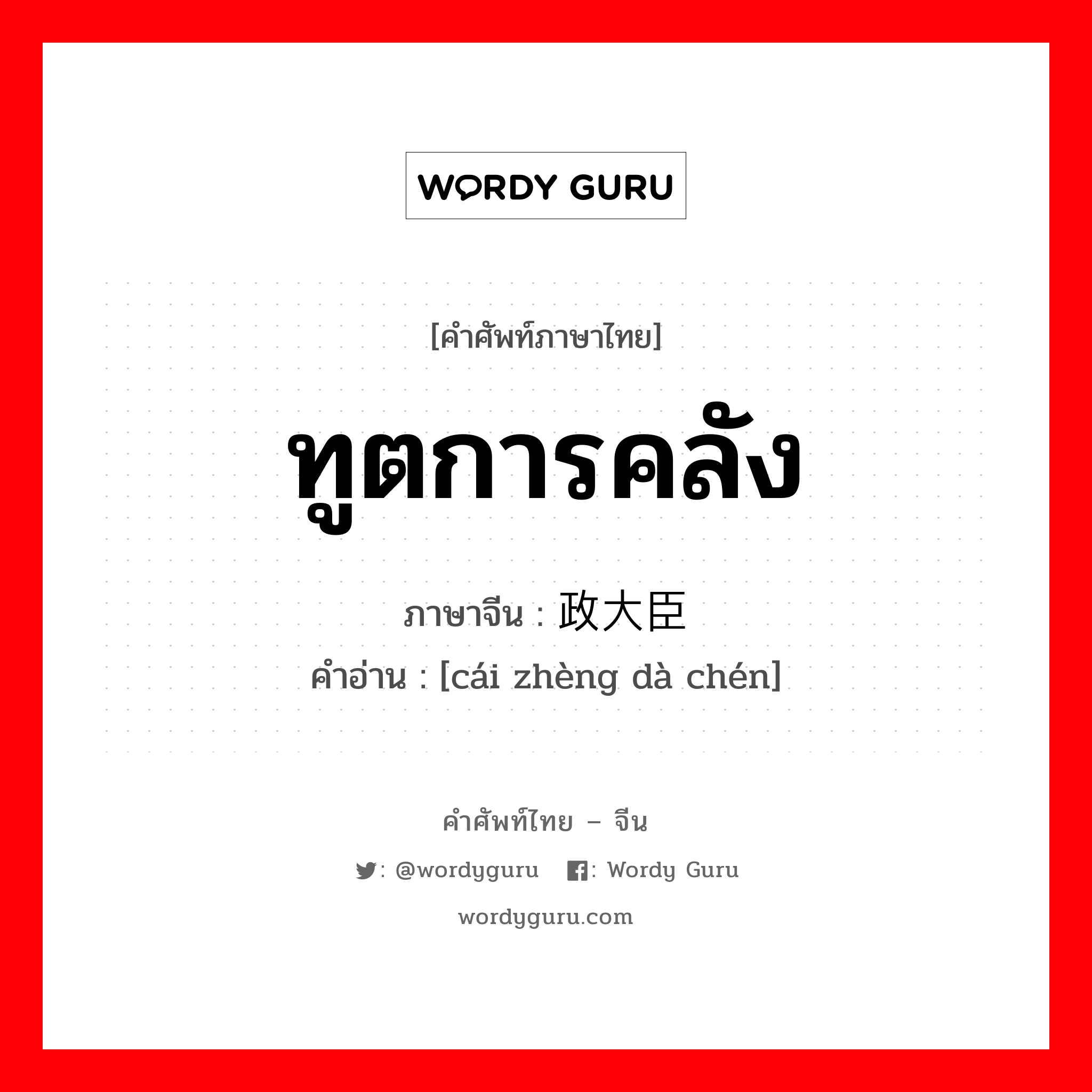 ทูตการคลัง ภาษาจีนคืออะไร, คำศัพท์ภาษาไทย - จีน ทูตการคลัง ภาษาจีน 财政大臣 คำอ่าน [cái zhèng dà chén]