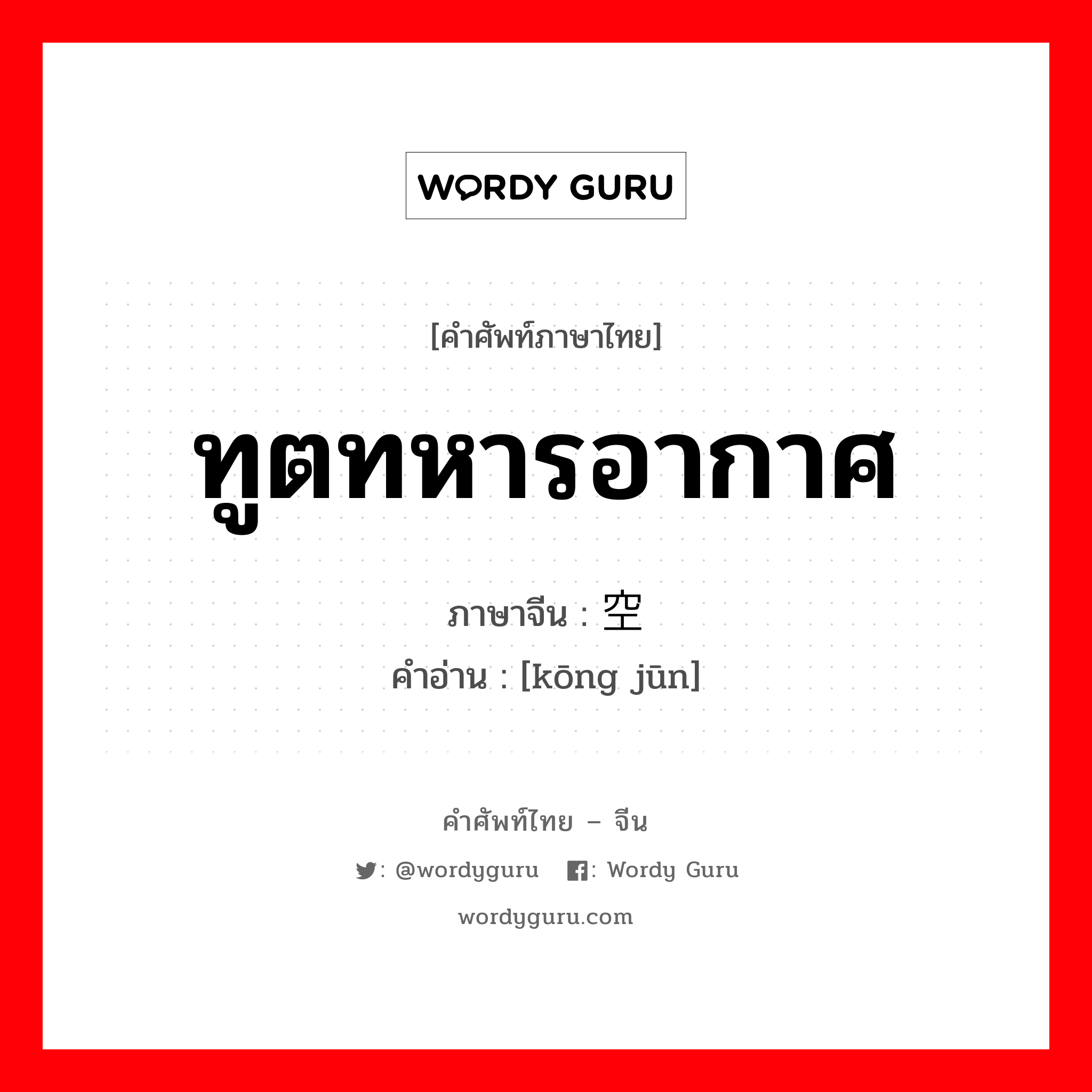 ทูตทหารอากาศ ภาษาจีนคืออะไร, คำศัพท์ภาษาไทย - จีน ทูตทหารอากาศ ภาษาจีน 空军 คำอ่าน [kōng jūn]