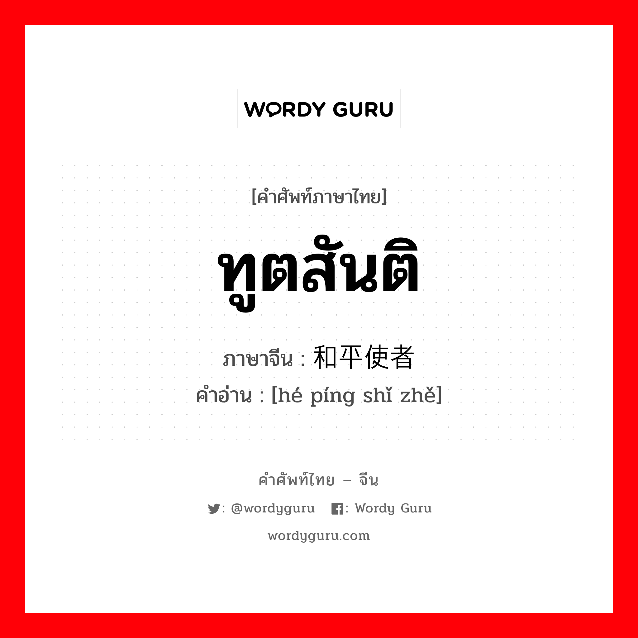 ทูตสันติ ภาษาจีนคืออะไร, คำศัพท์ภาษาไทย - จีน ทูตสันติ ภาษาจีน 和平使者 คำอ่าน [hé píng shǐ zhě]