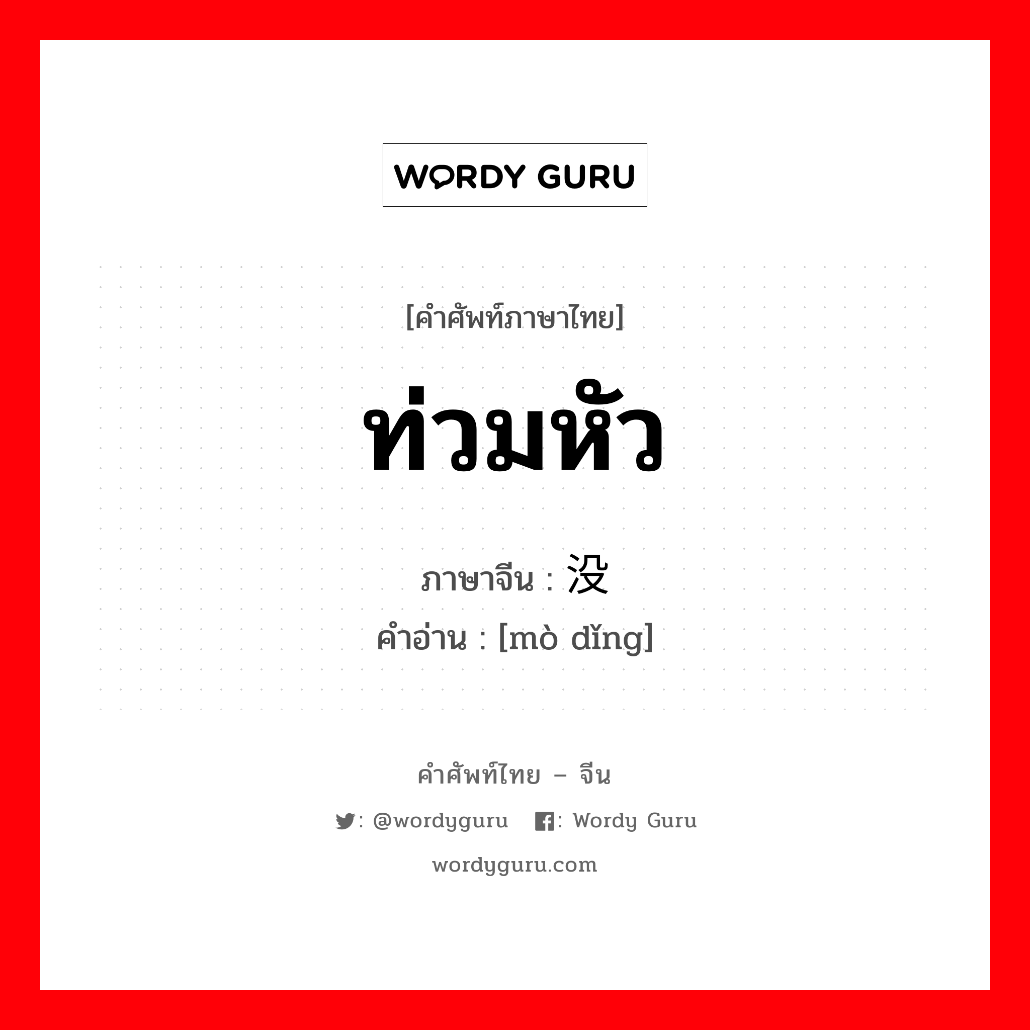 ท่วมหัว ภาษาจีนคืออะไร, คำศัพท์ภาษาไทย - จีน ท่วมหัว ภาษาจีน 没顶 คำอ่าน [mò dǐng]