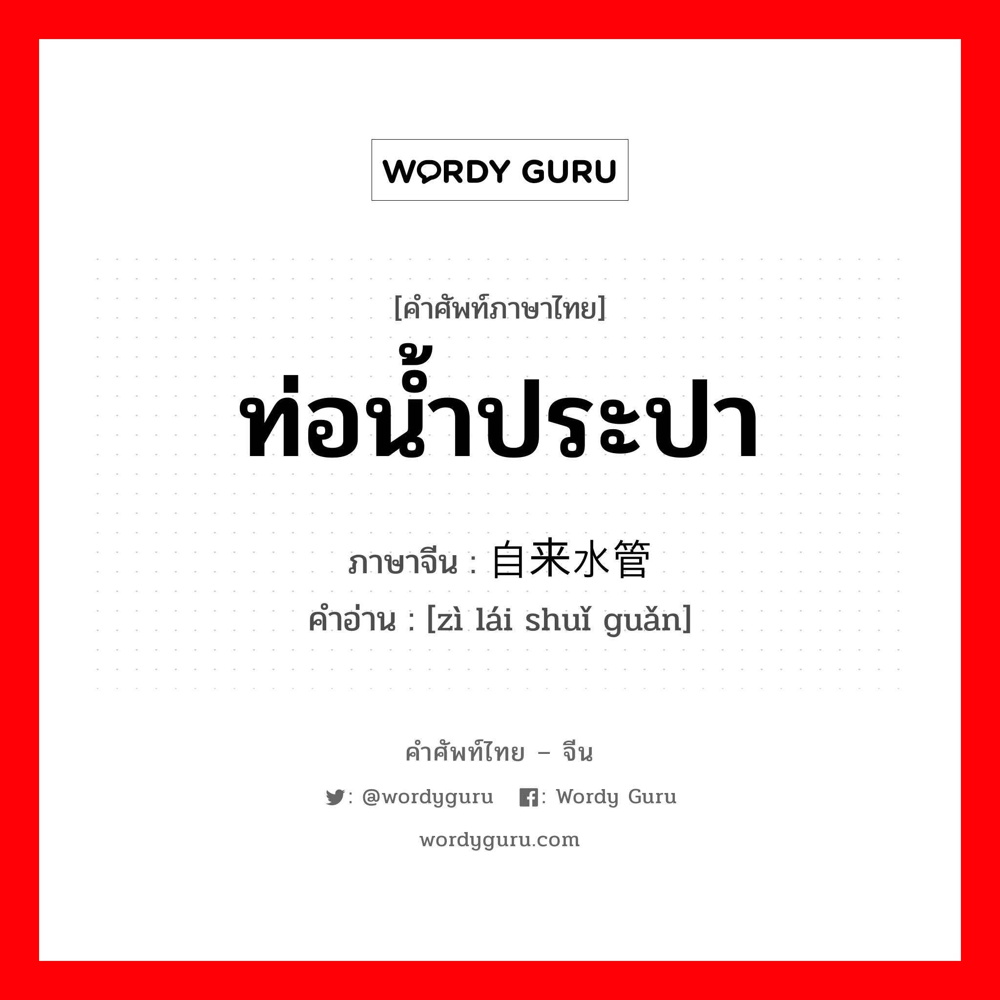 ท่อน้ำประปา ภาษาจีนคืออะไร, คำศัพท์ภาษาไทย - จีน ท่อน้ำประปา ภาษาจีน 自来水管 คำอ่าน [zì lái shuǐ guǎn]