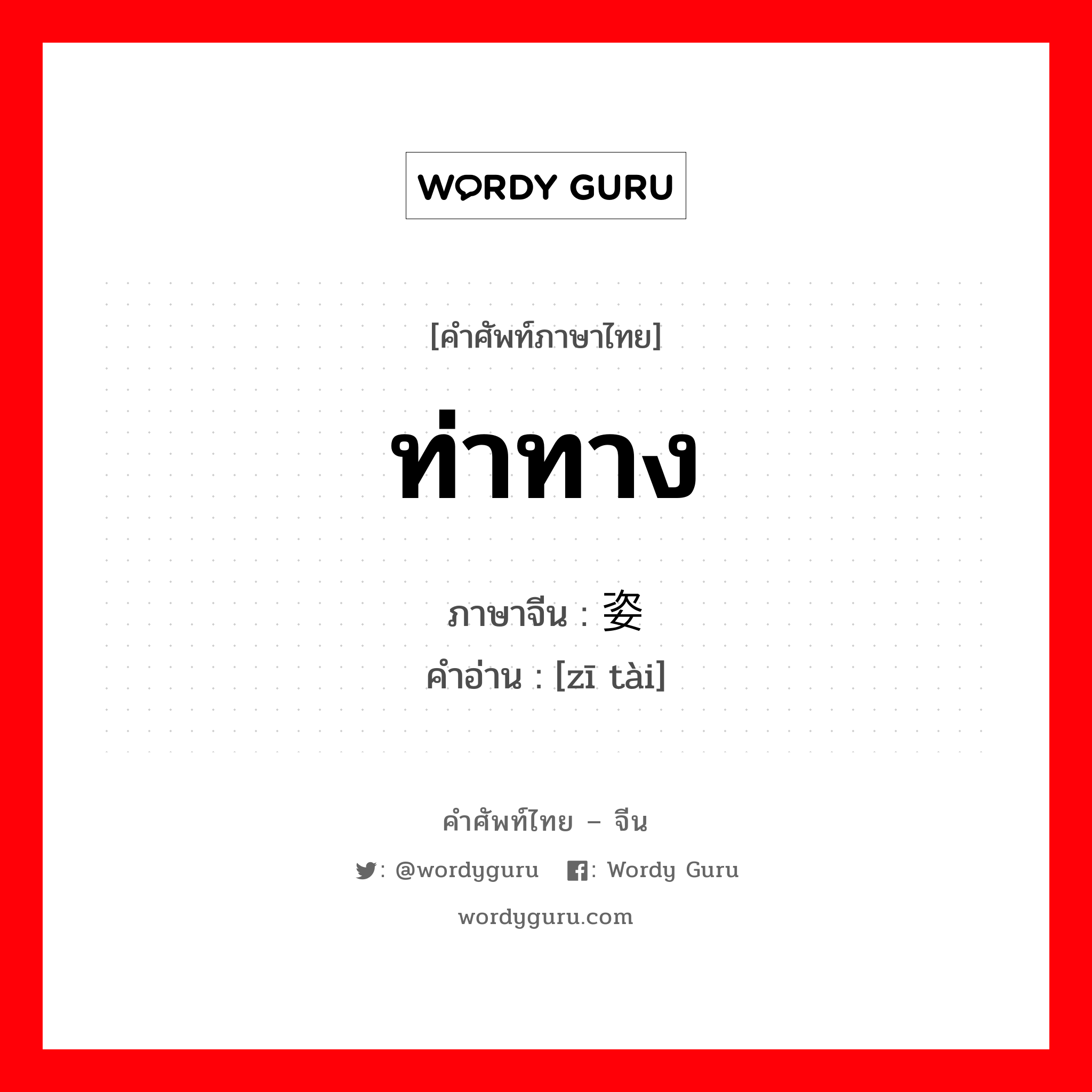 ท่าทาง ภาษาจีนคืออะไร, คำศัพท์ภาษาไทย - จีน ท่าทาง ภาษาจีน 姿态 คำอ่าน [zī tài]