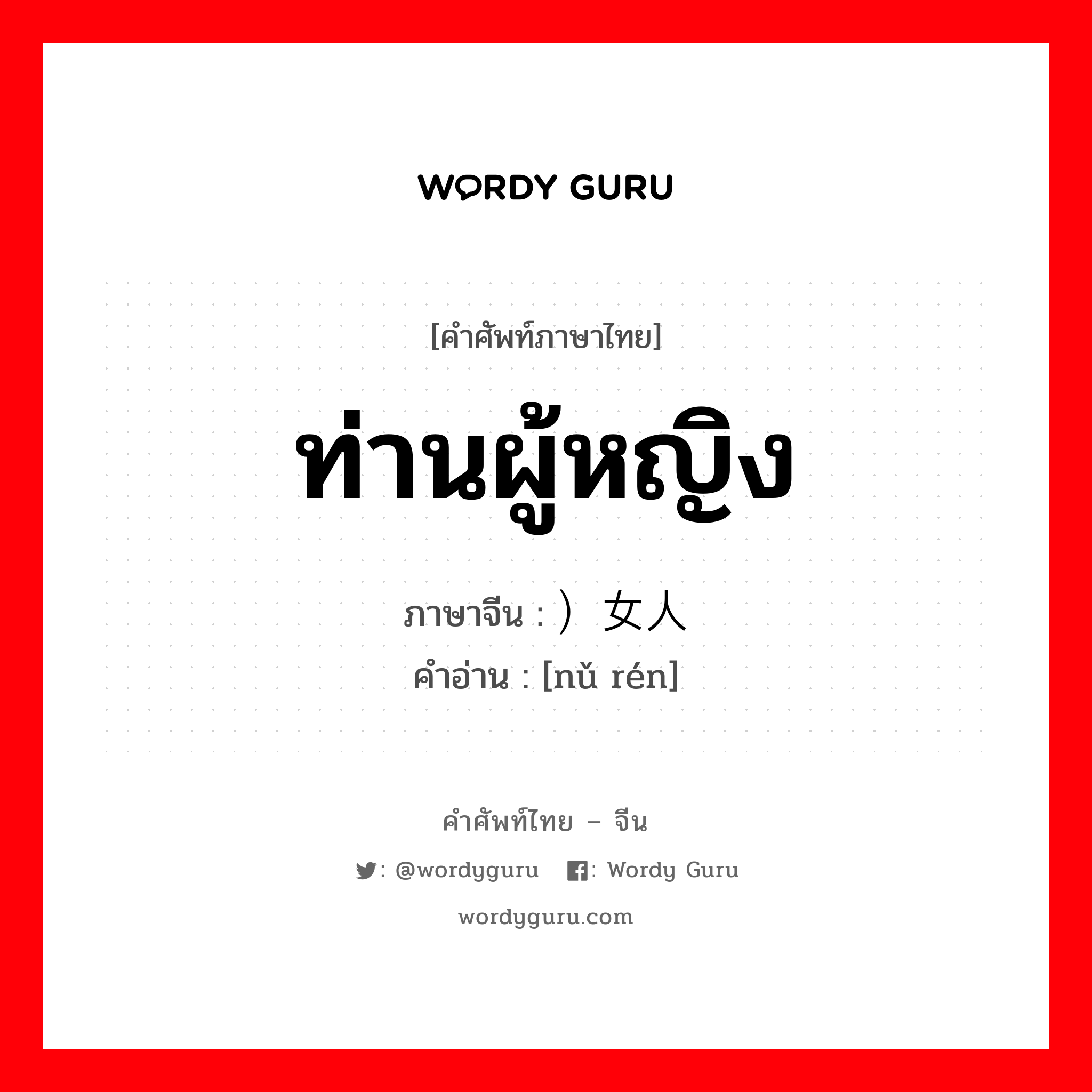 ท่านผู้หญิง ภาษาจีนคืออะไร, คำศัพท์ภาษาไทย - จีน ท่านผู้หญิง ภาษาจีน ）女人 คำอ่าน [nǔ rén]