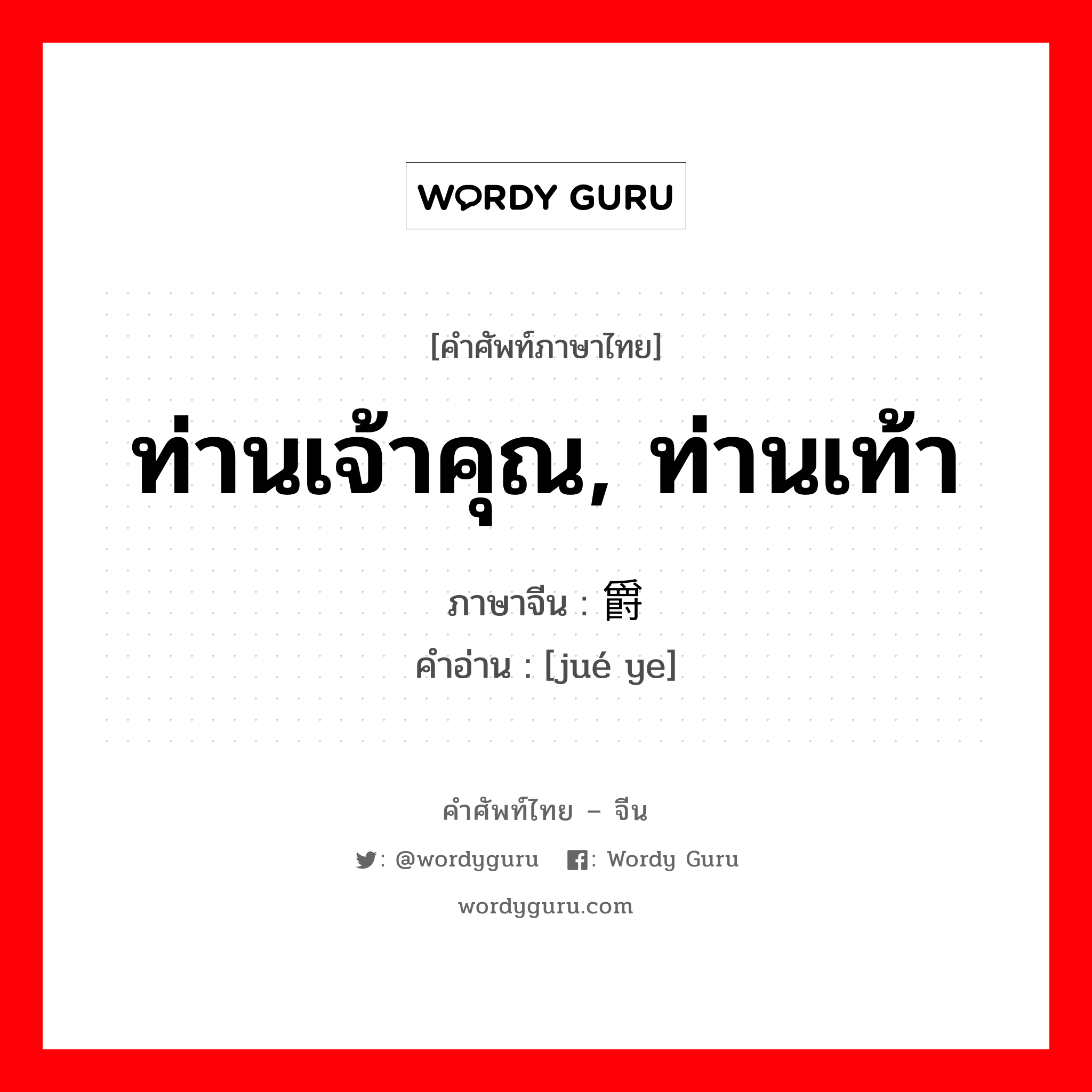 ท่านเจ้าคุณ, ท่านเท้า ภาษาจีนคืออะไร, คำศัพท์ภาษาไทย - จีน ท่านเจ้าคุณ, ท่านเท้า ภาษาจีน 爵爷 คำอ่าน [jué ye]