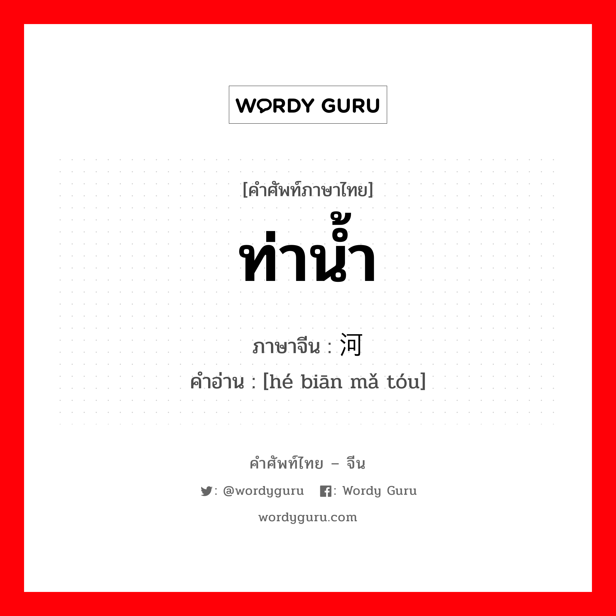 ท่าน้ำ ภาษาจีนคืออะไร, คำศัพท์ภาษาไทย - จีน ท่าน้ำ ภาษาจีน 河边码头 คำอ่าน [hé biān mǎ tóu]