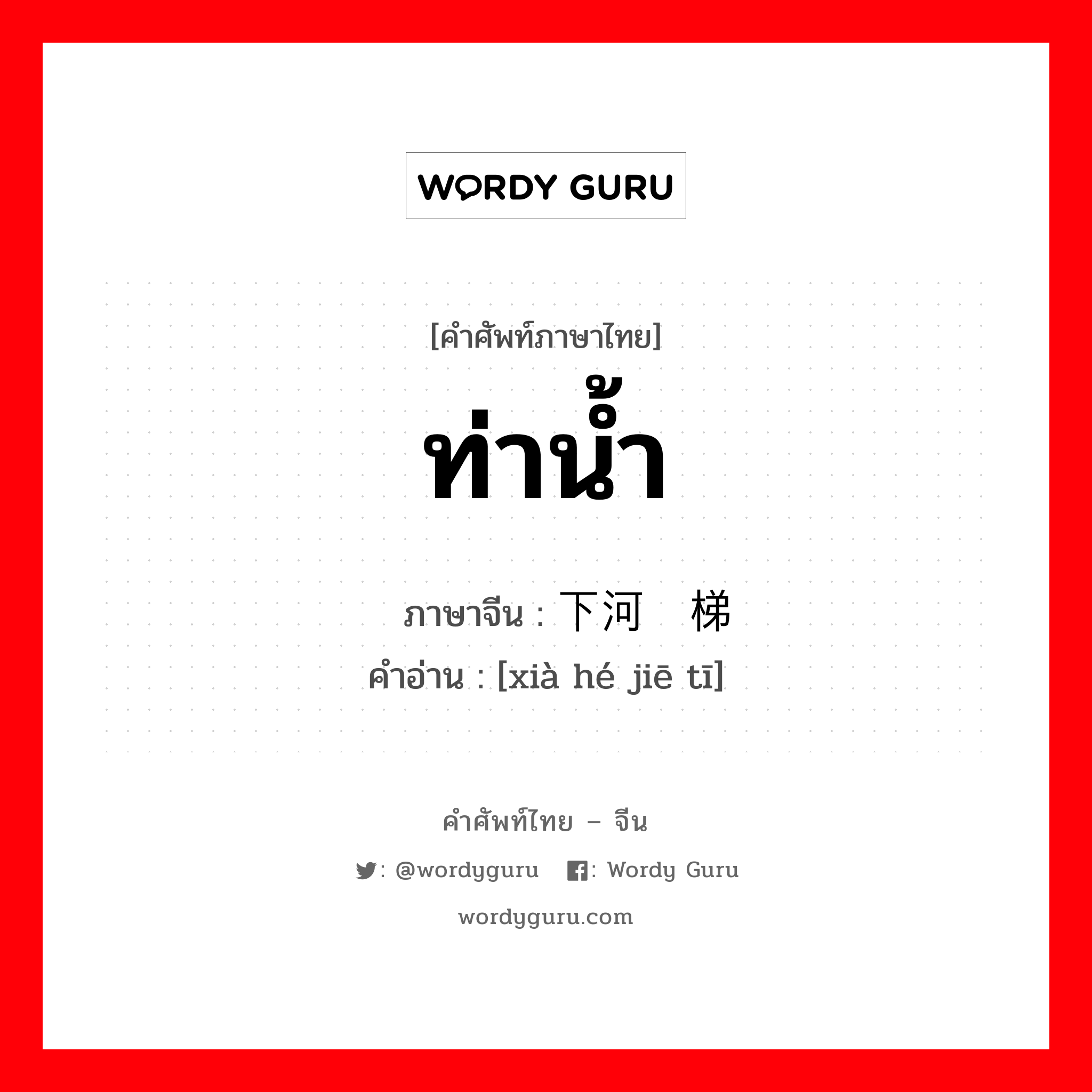 ท่าน้ำ ภาษาจีนคืออะไร, คำศัพท์ภาษาไทย - จีน ท่าน้ำ ภาษาจีน 下河阶梯 คำอ่าน [xià hé jiē tī]