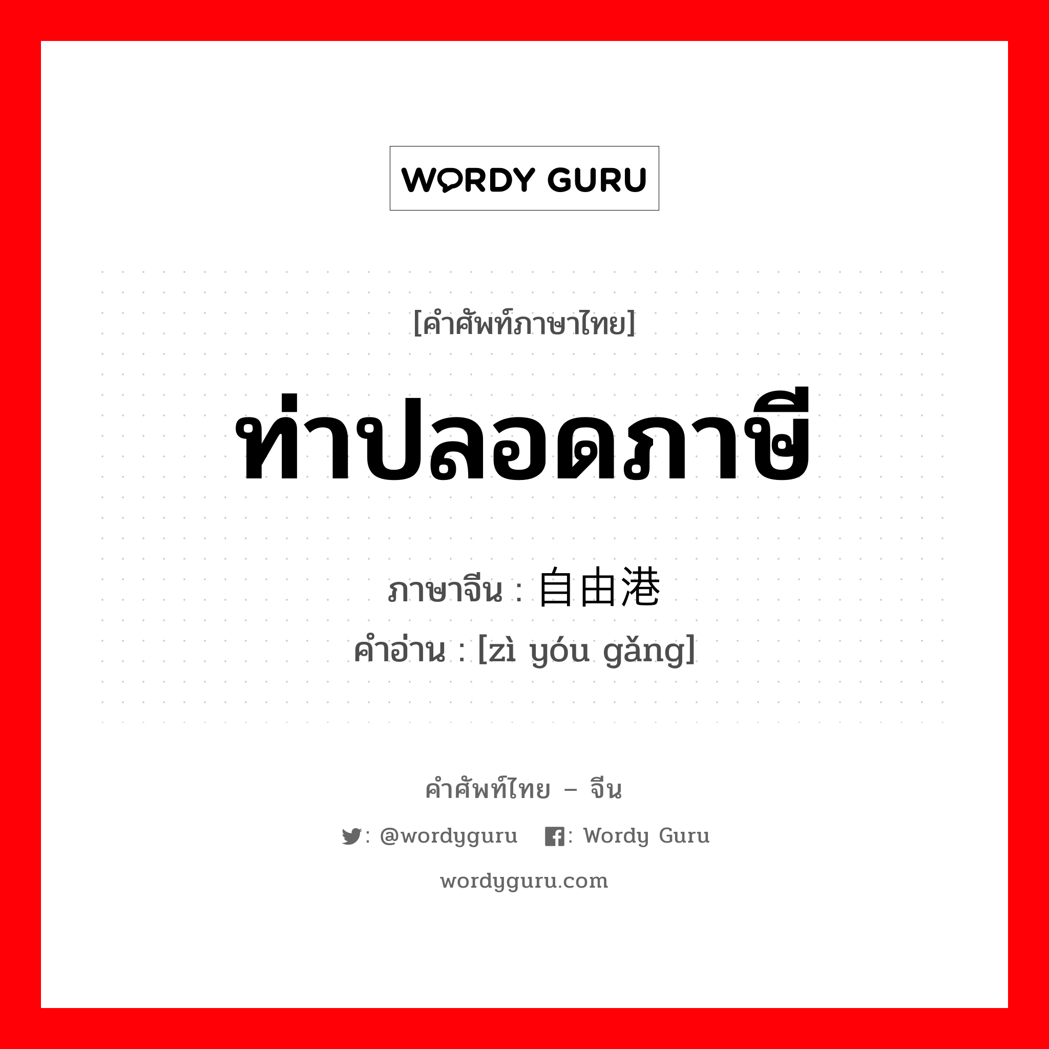 ท่าปลอดภาษี ภาษาจีนคืออะไร, คำศัพท์ภาษาไทย - จีน ท่าปลอดภาษี ภาษาจีน 自由港 คำอ่าน [zì yóu gǎng]