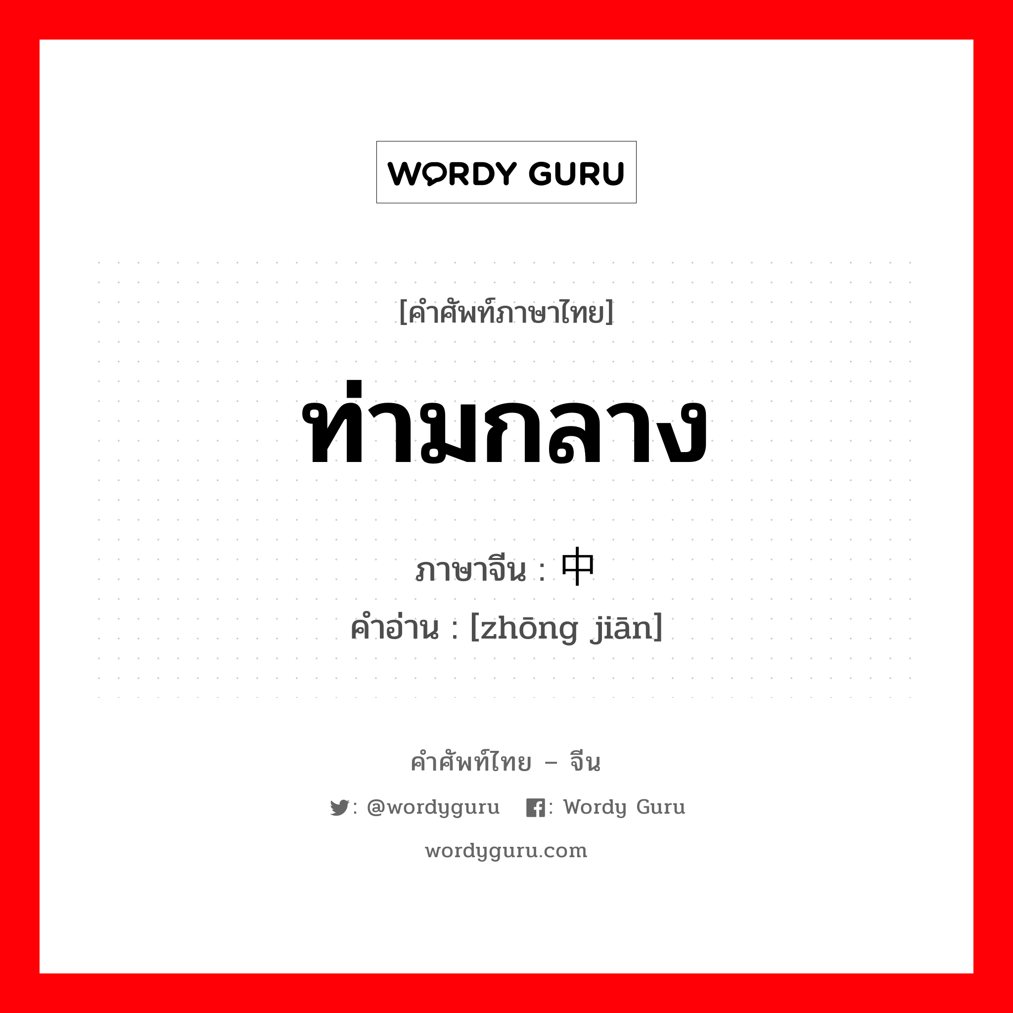 ท่ามกลาง ภาษาจีนคืออะไร, คำศัพท์ภาษาไทย - จีน ท่ามกลาง ภาษาจีน 中间 คำอ่าน [zhōng jiān]