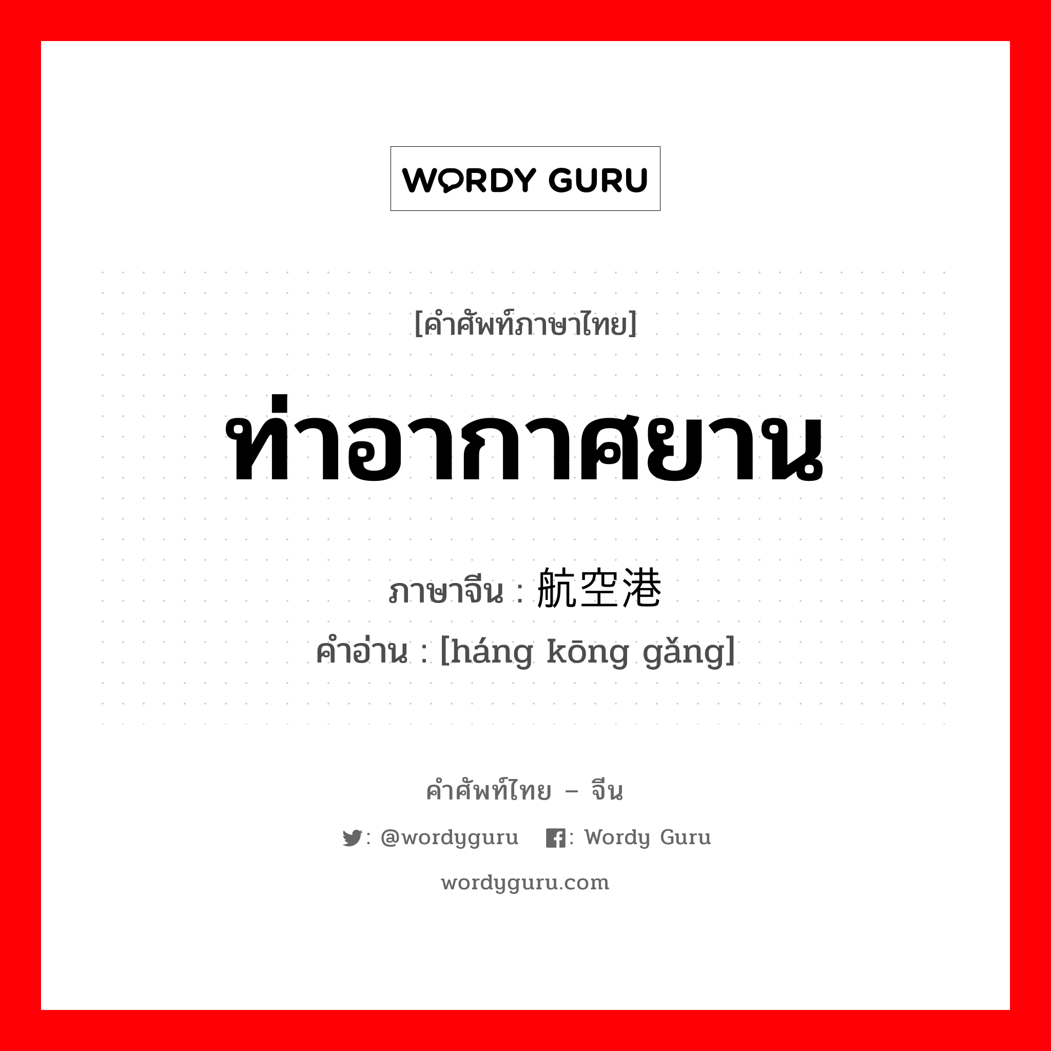 ท่าอากาศยาน ภาษาจีนคืออะไร, คำศัพท์ภาษาไทย - จีน ท่าอากาศยาน ภาษาจีน 航空港 คำอ่าน [háng kōng gǎng]