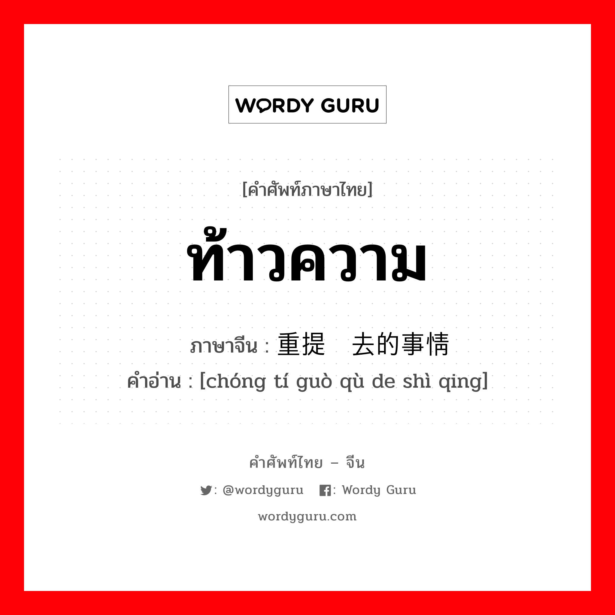 ท้าวความ ภาษาจีนคืออะไร, คำศัพท์ภาษาไทย - จีน ท้าวความ ภาษาจีน 重提过去的事情 คำอ่าน [chóng tí guò qù de shì qing]